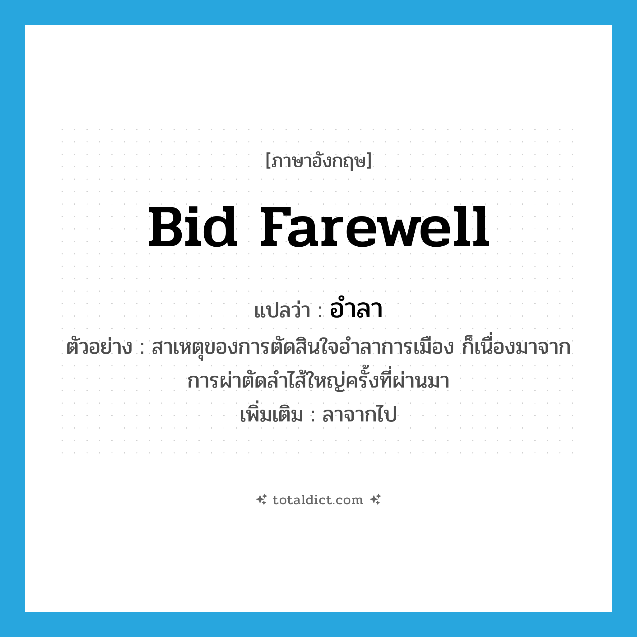 bid farewell แปลว่า?, คำศัพท์ภาษาอังกฤษ bid farewell แปลว่า อำลา ประเภท V ตัวอย่าง สาเหตุของการตัดสินใจอำลาการเมือง ก็เนื่องมาจากการผ่าตัดลำไส้ใหญ่ครั้งที่ผ่านมา เพิ่มเติม ลาจากไป หมวด V