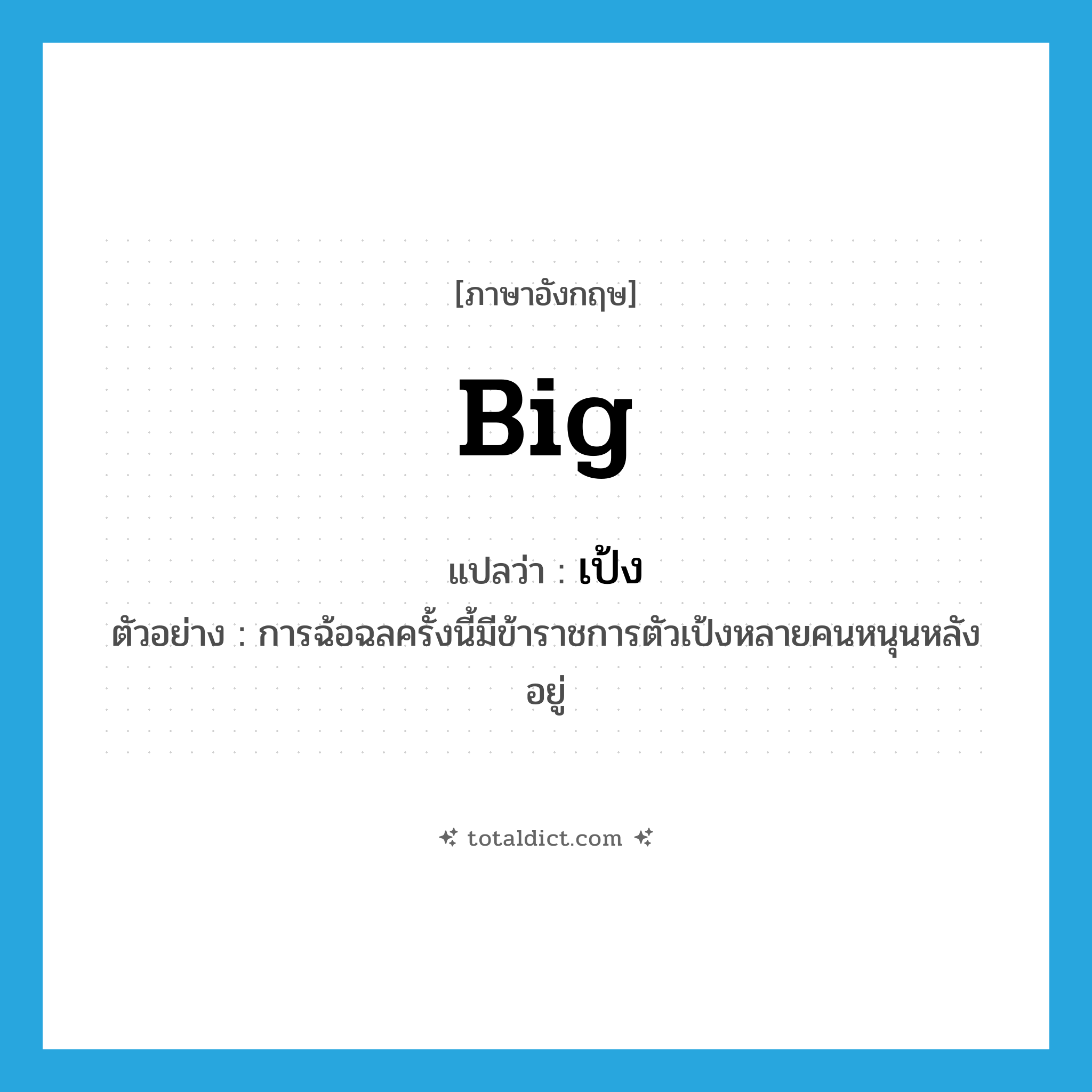 big แปลว่า?, คำศัพท์ภาษาอังกฤษ big แปลว่า เป้ง ประเภท ADJ ตัวอย่าง การฉ้อฉลครั้งนี้มีข้าราชการตัวเป้งหลายคนหนุนหลังอยู่ หมวด ADJ