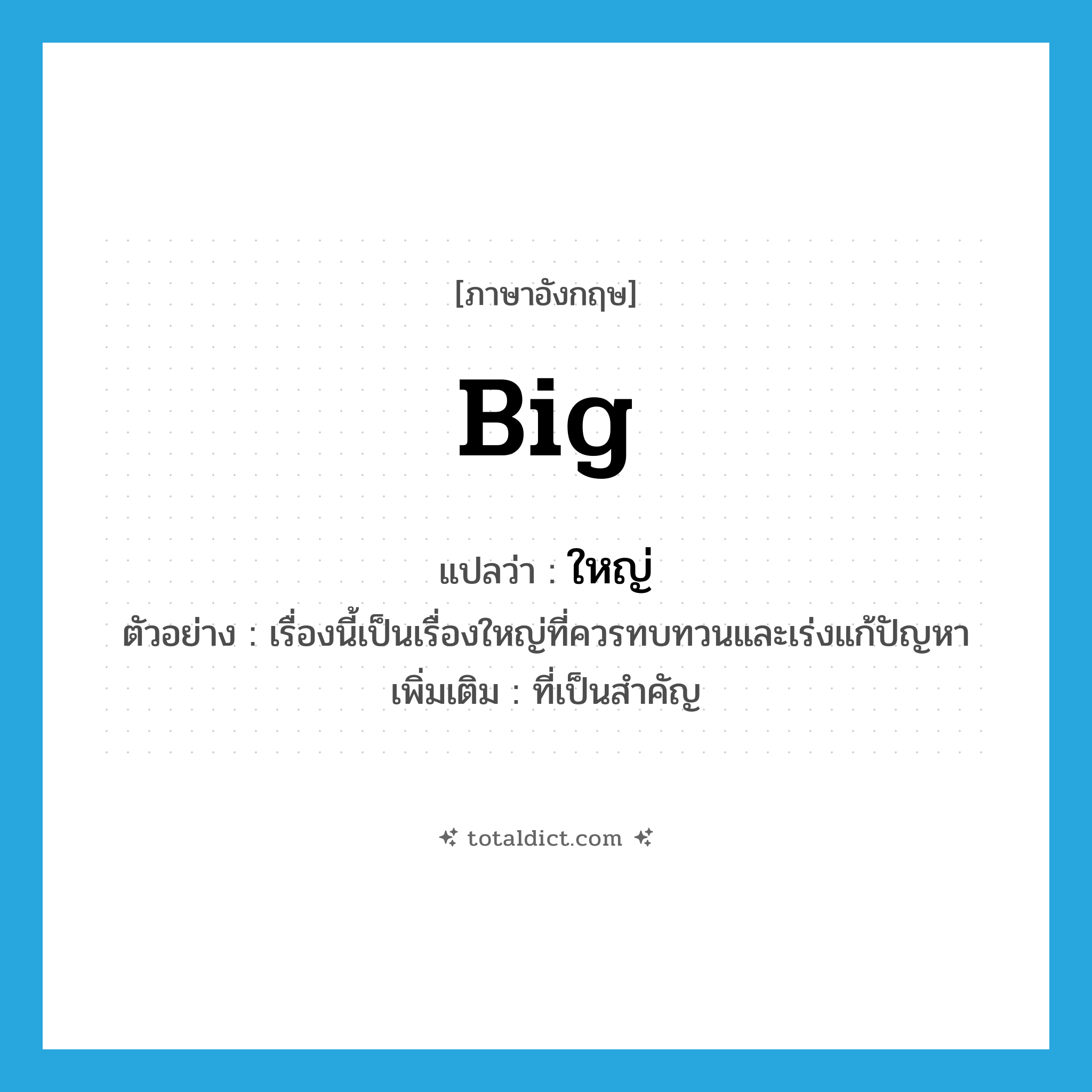 big แปลว่า?, คำศัพท์ภาษาอังกฤษ big แปลว่า ใหญ่ ประเภท ADJ ตัวอย่าง เรื่องนี้เป็นเรื่องใหญ่ที่ควรทบทวนและเร่งแก้ปัญหา เพิ่มเติม ที่เป็นสำคัญ หมวด ADJ