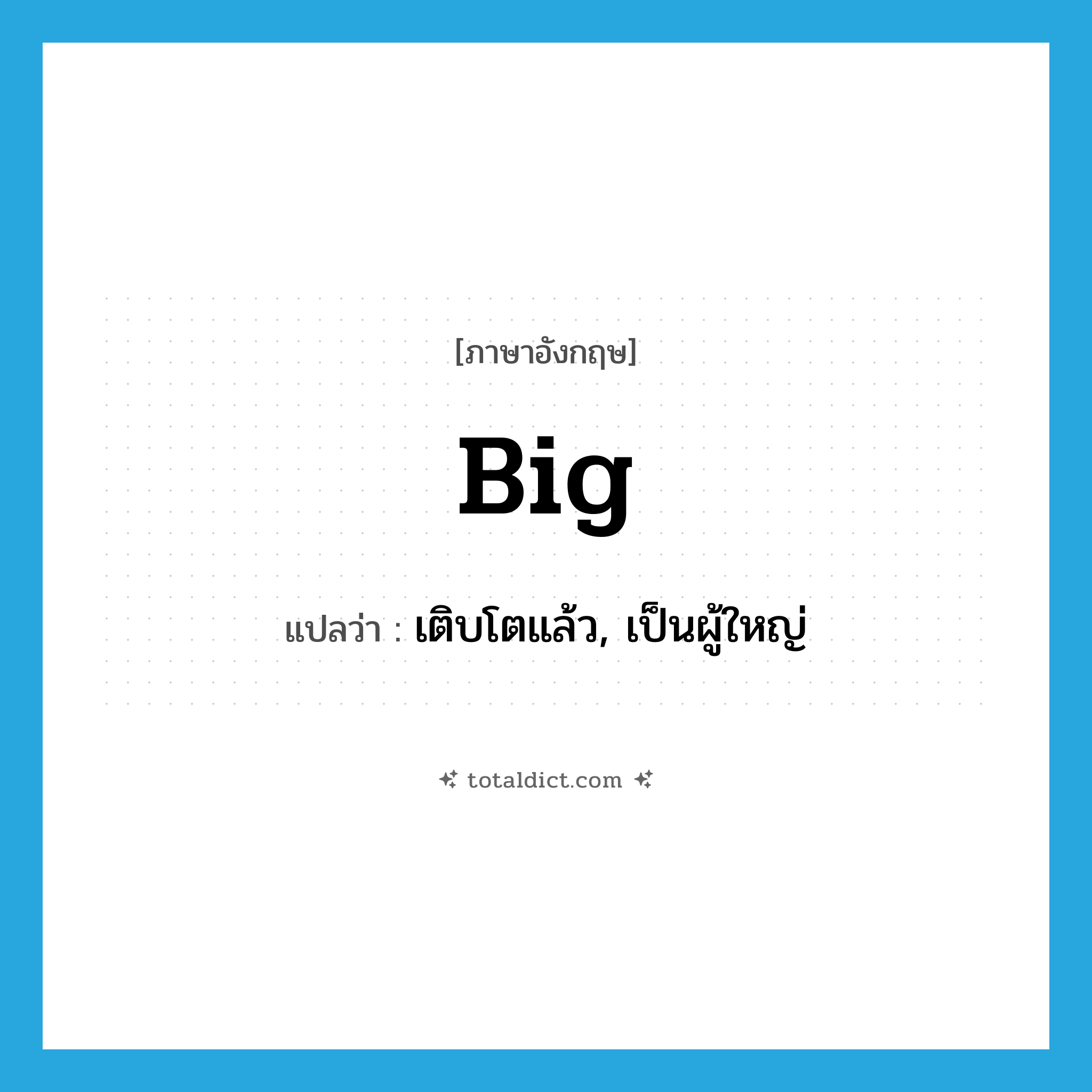 big แปลว่า?, คำศัพท์ภาษาอังกฤษ big แปลว่า เติบโตแล้ว, เป็นผู้ใหญ่ ประเภท ADJ หมวด ADJ