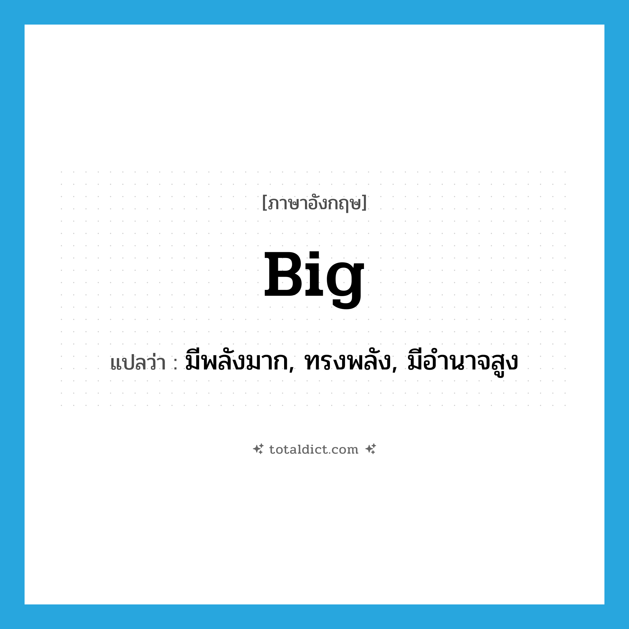 big แปลว่า?, คำศัพท์ภาษาอังกฤษ big แปลว่า มีพลังมาก, ทรงพลัง, มีอำนาจสูง ประเภท ADJ หมวด ADJ