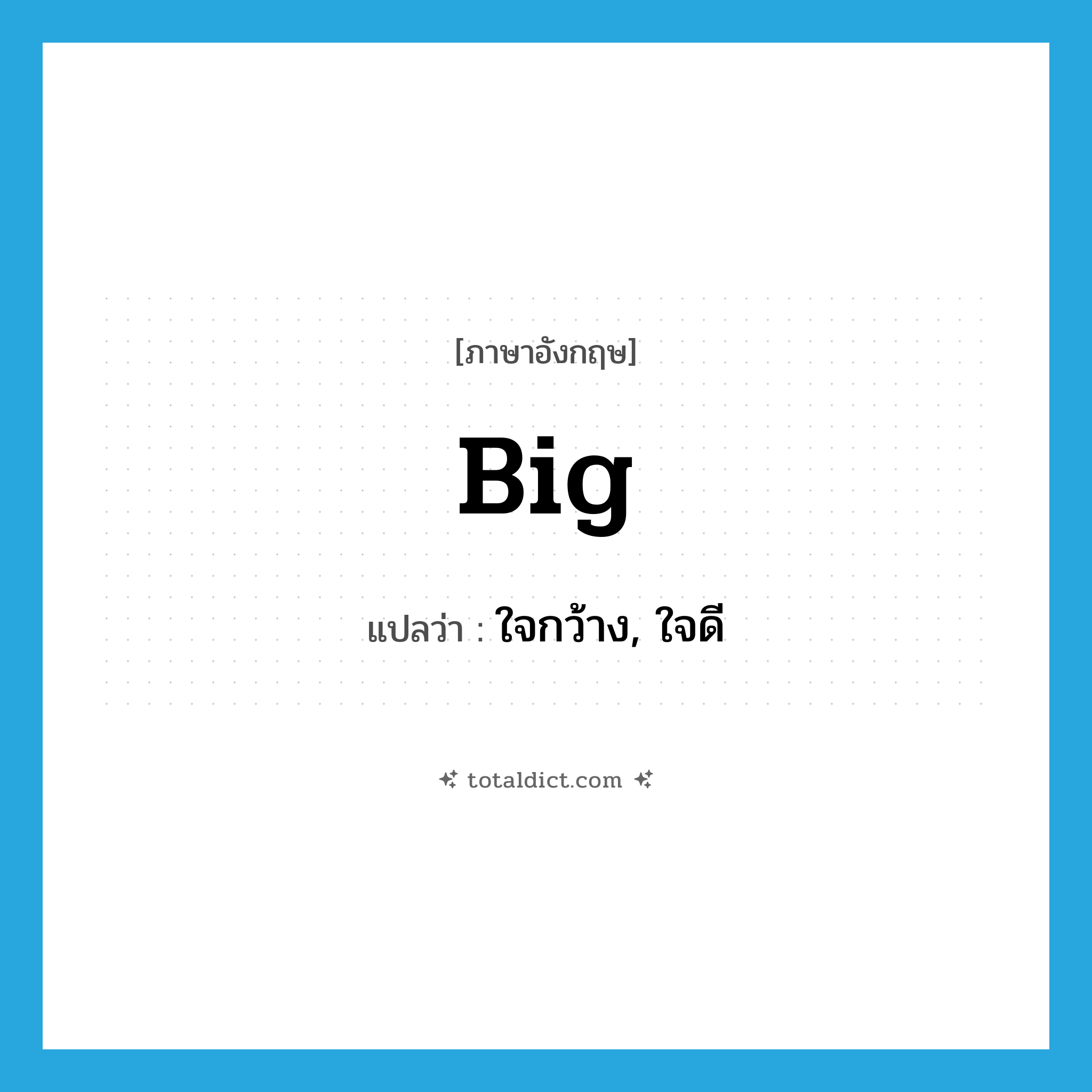 big แปลว่า?, คำศัพท์ภาษาอังกฤษ big แปลว่า ใจกว้าง, ใจดี ประเภท ADJ หมวด ADJ