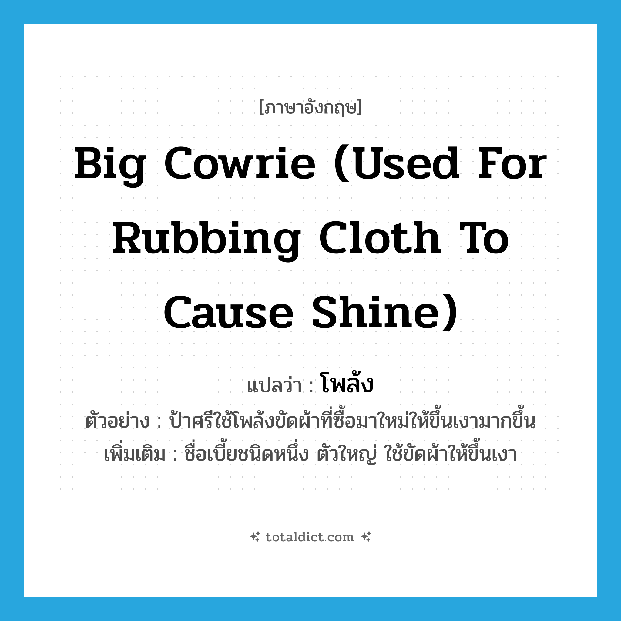 big cowrie (used for rubbing cloth to cause shine) แปลว่า?, คำศัพท์ภาษาอังกฤษ big cowrie (used for rubbing cloth to cause shine) แปลว่า โพล้ง ประเภท N ตัวอย่าง ป้าศรีใช้โพล้งขัดผ้าที่ซื้อมาใหม่ให้ขึ้นเงามากขึ้น เพิ่มเติม ชื่อเบี้ยชนิดหนึ่ง ตัวใหญ่ ใช้ขัดผ้าให้ขึ้นเงา หมวด N