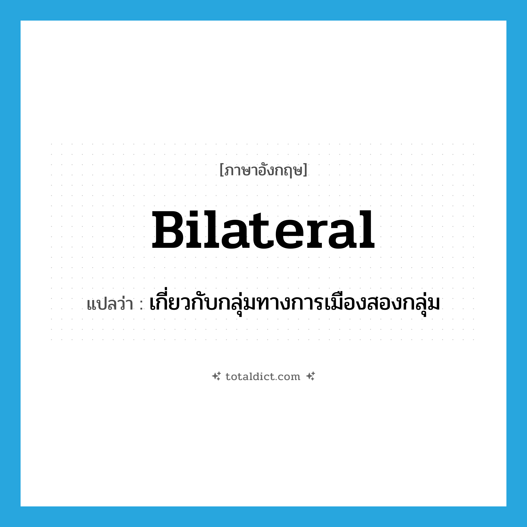 bilateral แปลว่า?, คำศัพท์ภาษาอังกฤษ bilateral แปลว่า เกี่ยวกับกลุ่มทางการเมืองสองกลุ่ม ประเภท ADJ หมวด ADJ