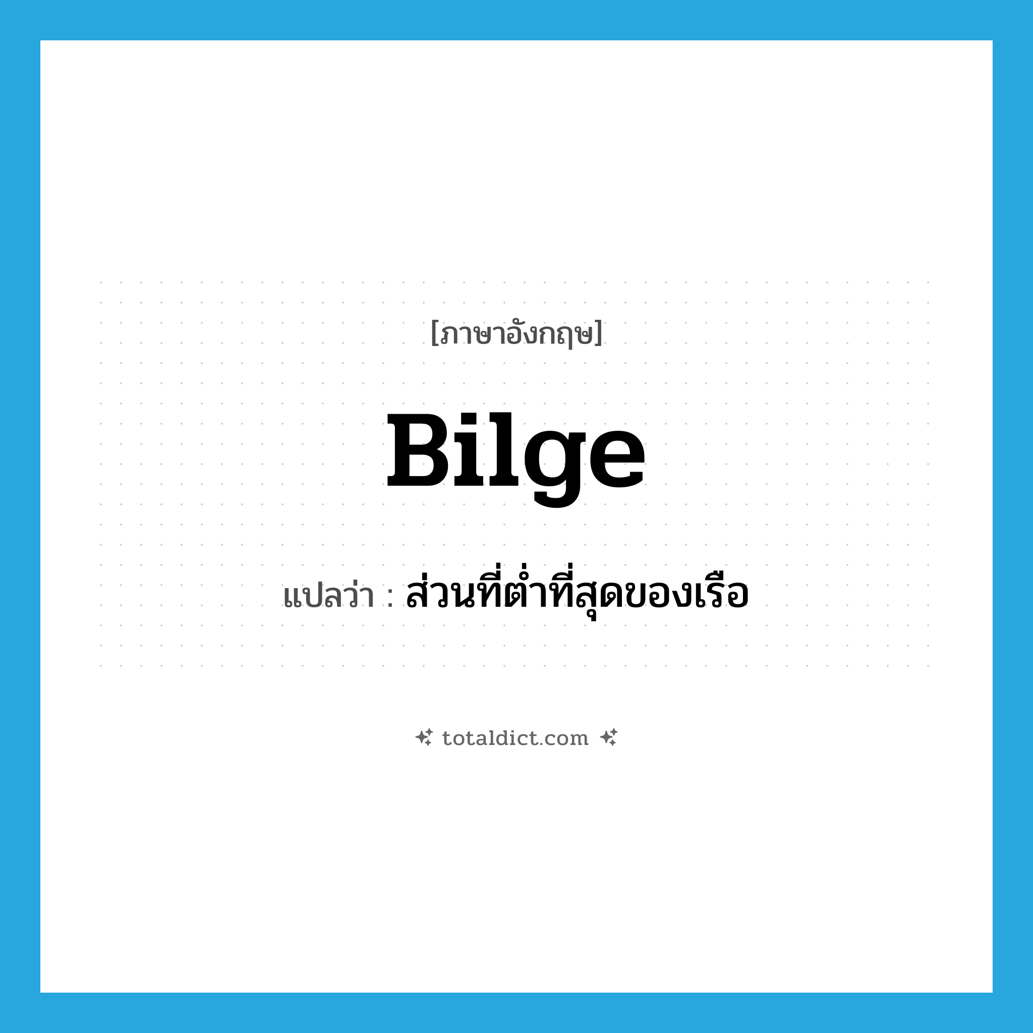 bilge แปลว่า?, คำศัพท์ภาษาอังกฤษ bilge แปลว่า ส่วนที่ต่ำที่สุดของเรือ ประเภท N หมวด N