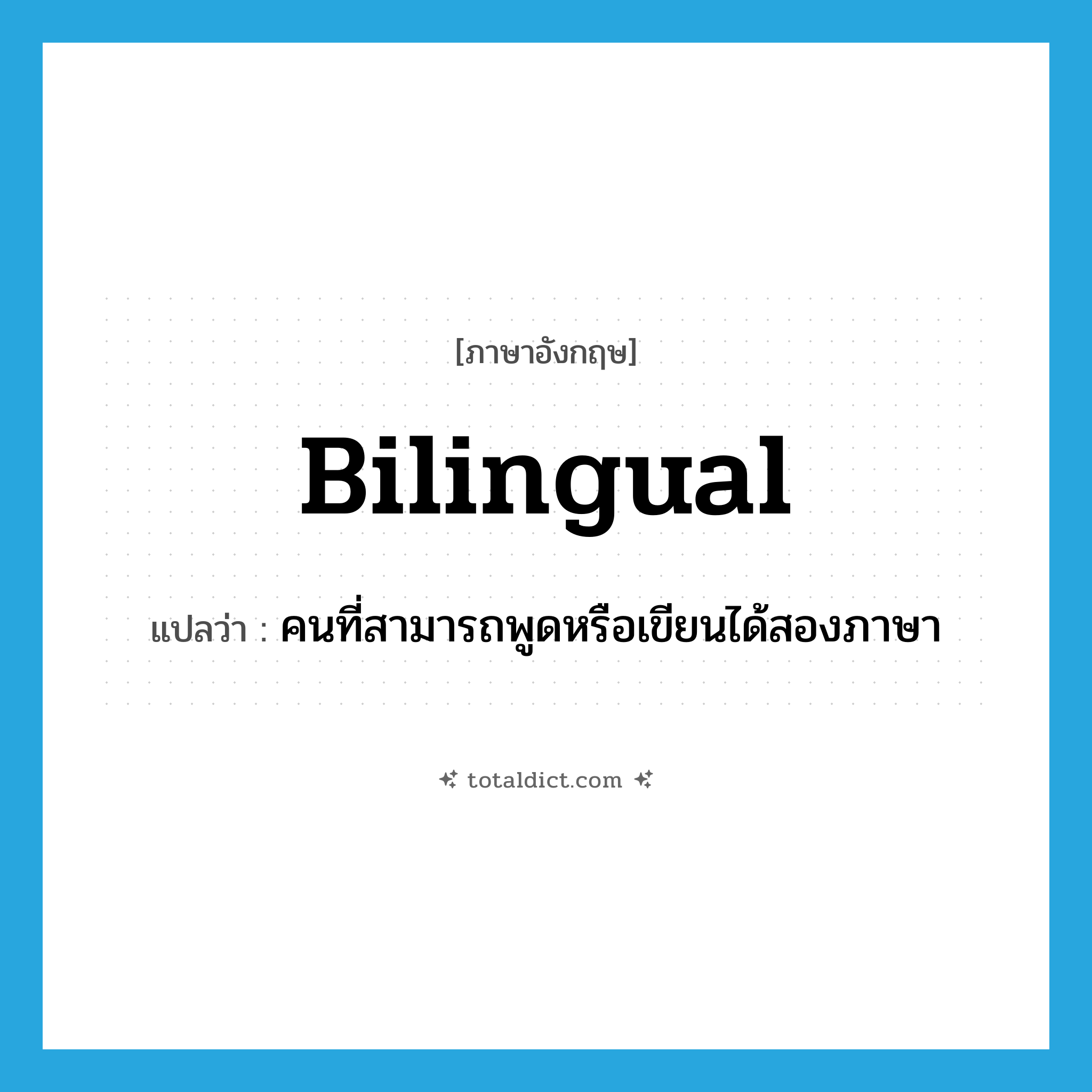 bilingual แปลว่า?, คำศัพท์ภาษาอังกฤษ bilingual แปลว่า คนที่สามารถพูดหรือเขียนได้สองภาษา ประเภท N หมวด N