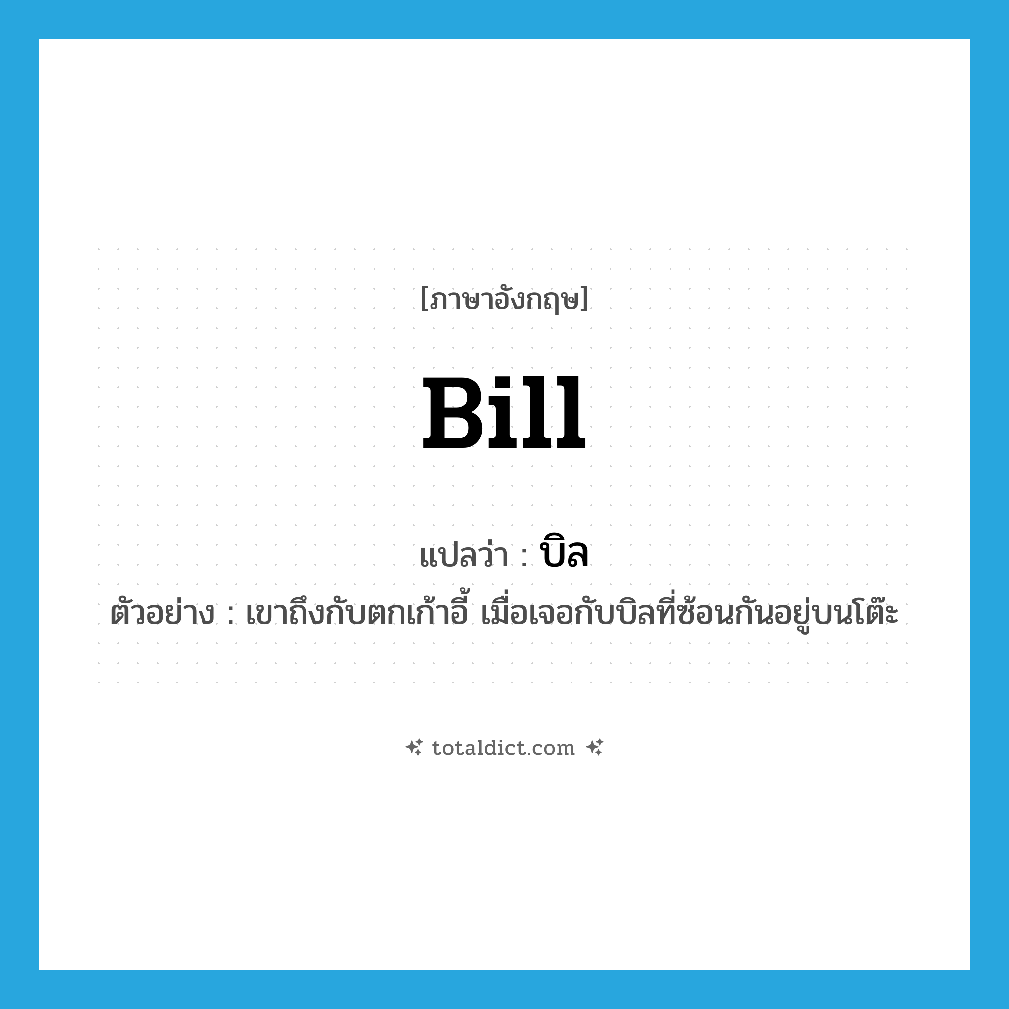 bill แปลว่า?, คำศัพท์ภาษาอังกฤษ bill แปลว่า บิล ประเภท N ตัวอย่าง เขาถึงกับตกเก้าอี้ เมื่อเจอกับบิลที่ซ้อนกันอยู่บนโต๊ะ หมวด N