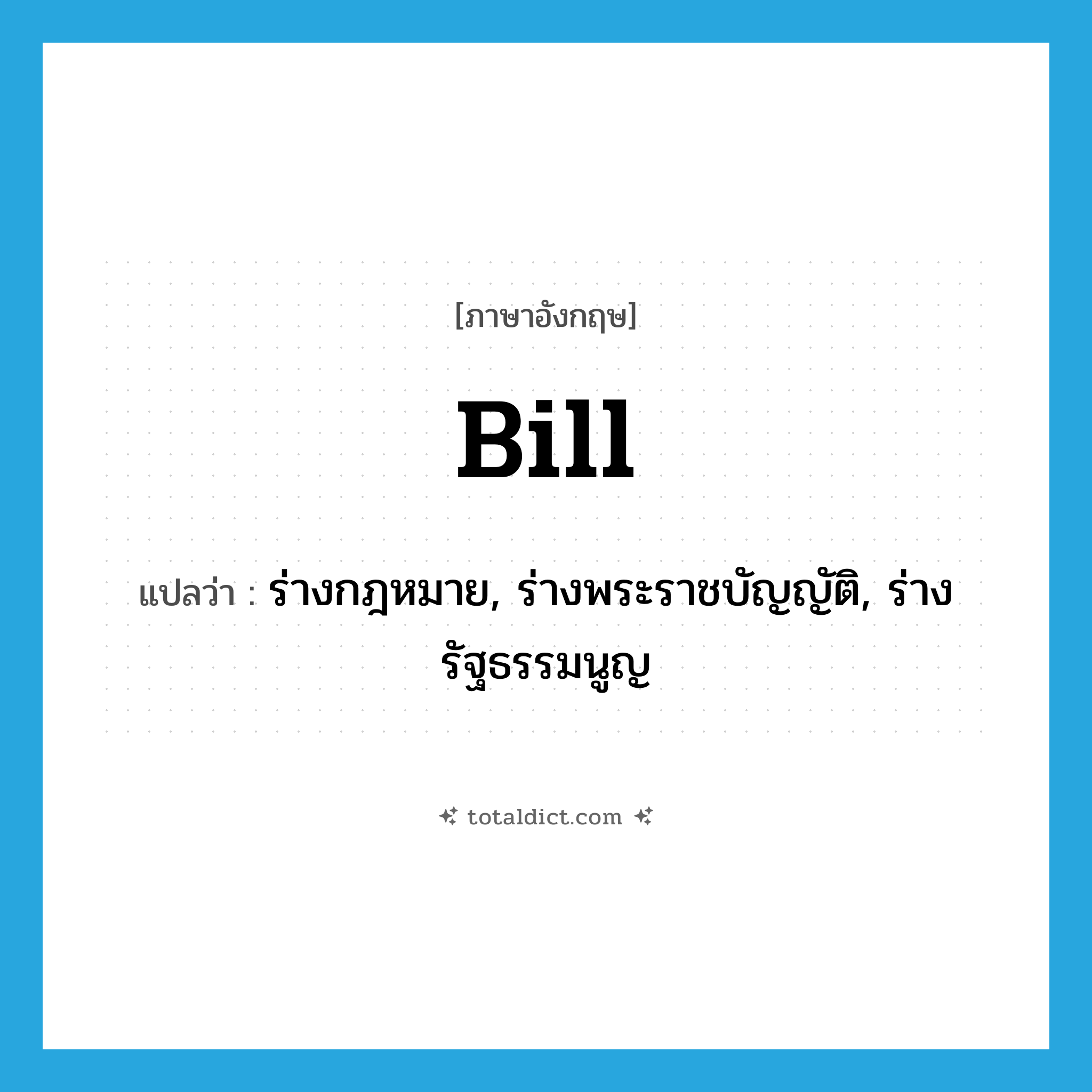 bill แปลว่า?, คำศัพท์ภาษาอังกฤษ bill แปลว่า ร่างกฎหมาย, ร่างพระราชบัญญัติ, ร่างรัฐธรรมนูญ ประเภท N หมวด N