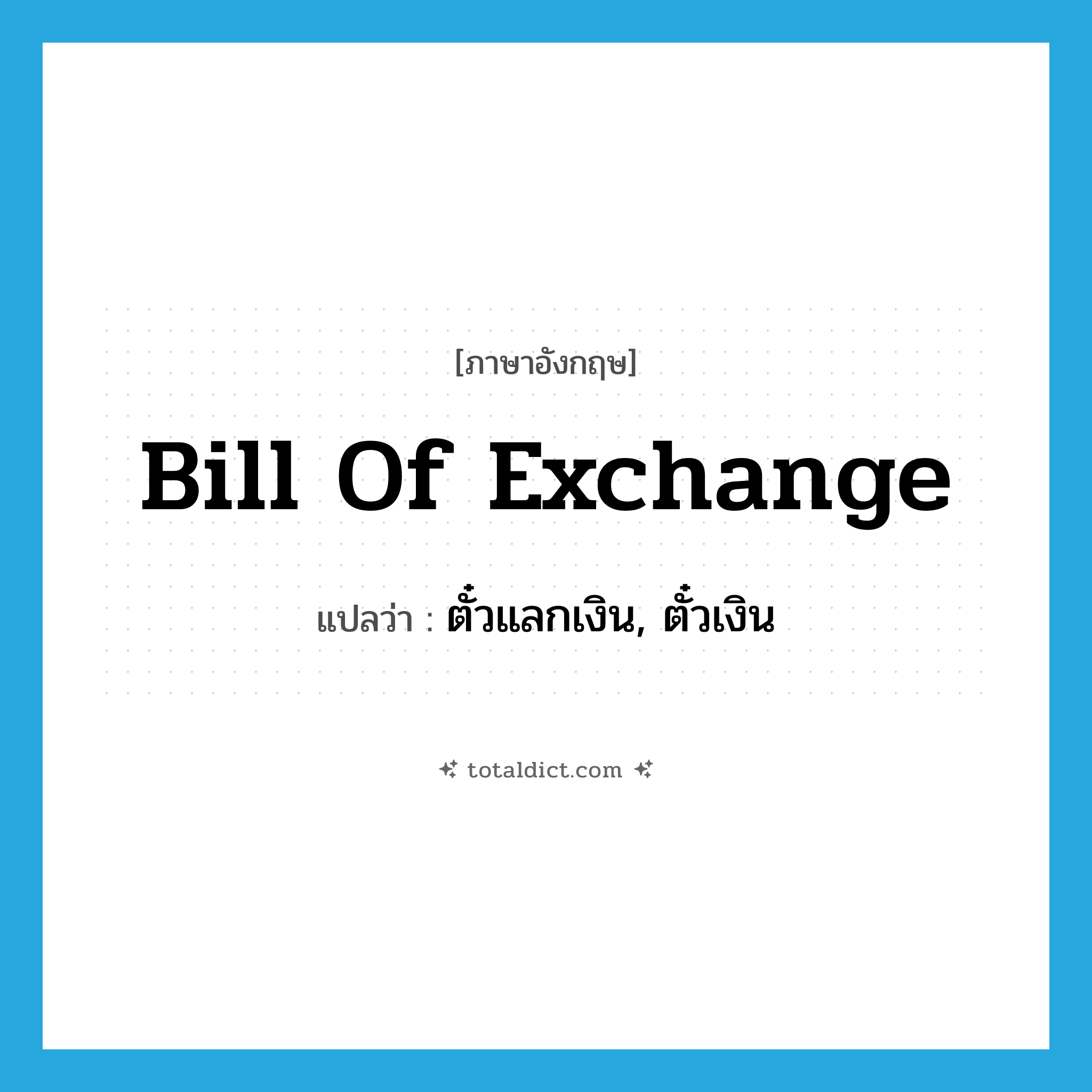 bill of exchange แปลว่า?, คำศัพท์ภาษาอังกฤษ bill of exchange แปลว่า ตั๋วแลกเงิน, ตั๋วเงิน ประเภท N หมวด N