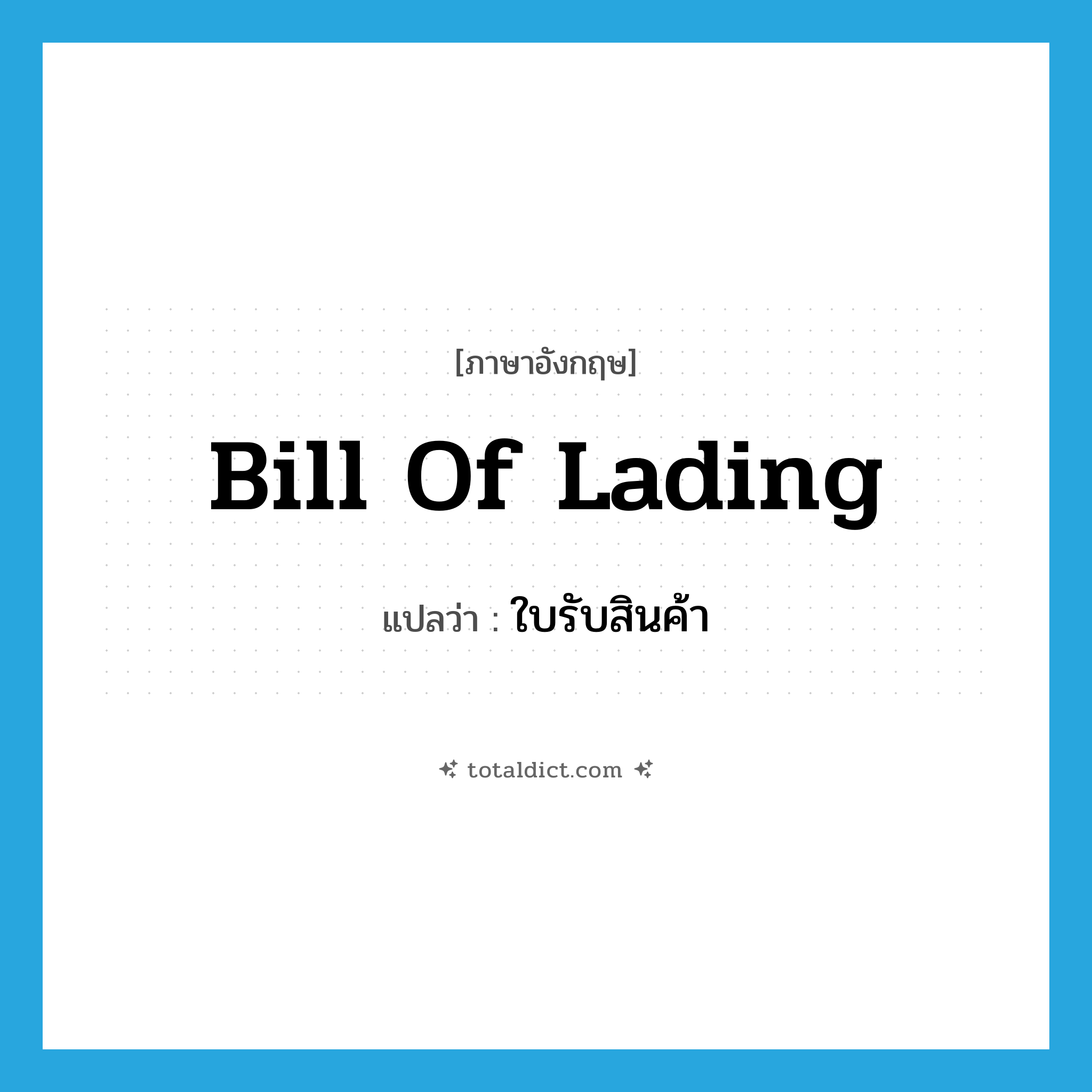 bill of lading แปลว่า?, คำศัพท์ภาษาอังกฤษ bill of lading แปลว่า ใบรับสินค้า ประเภท N หมวด N