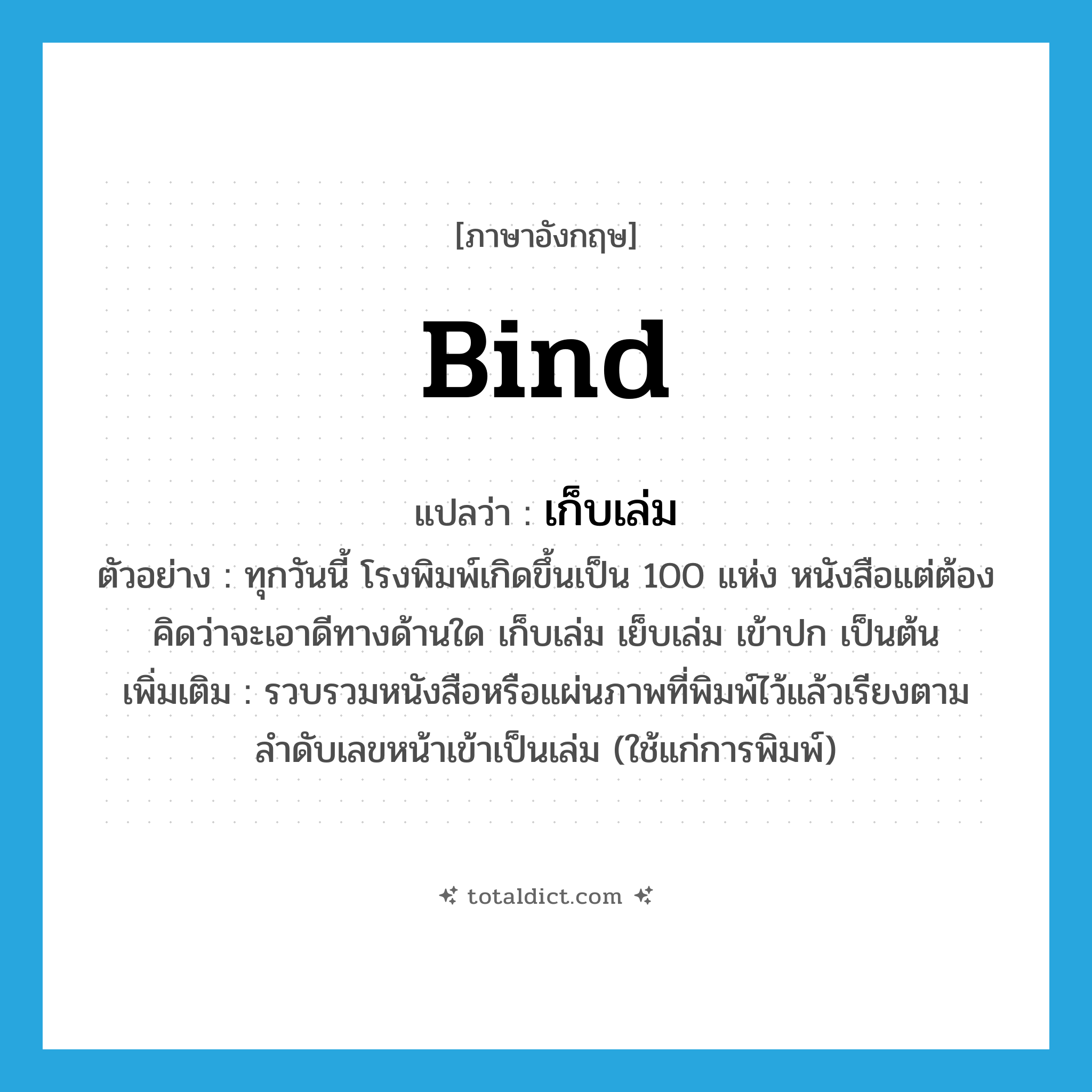 bind แปลว่า?, คำศัพท์ภาษาอังกฤษ bind แปลว่า เก็บเล่ม ประเภท V ตัวอย่าง ทุกวันนี้ โรงพิมพ์เกิดขึ้นเป็น 100 แห่ง หนังสือแต่ต้องคิดว่าจะเอาดีทางด้านใด เก็บเล่ม เย็บเล่ม เข้าปก เป็นต้น เพิ่มเติม รวบรวมหนังสือหรือแผ่นภาพที่พิมพ์ไว้แล้วเรียงตามลำดับเลขหน้าเข้าเป็นเล่ม (ใช้แก่การพิมพ์) หมวด V