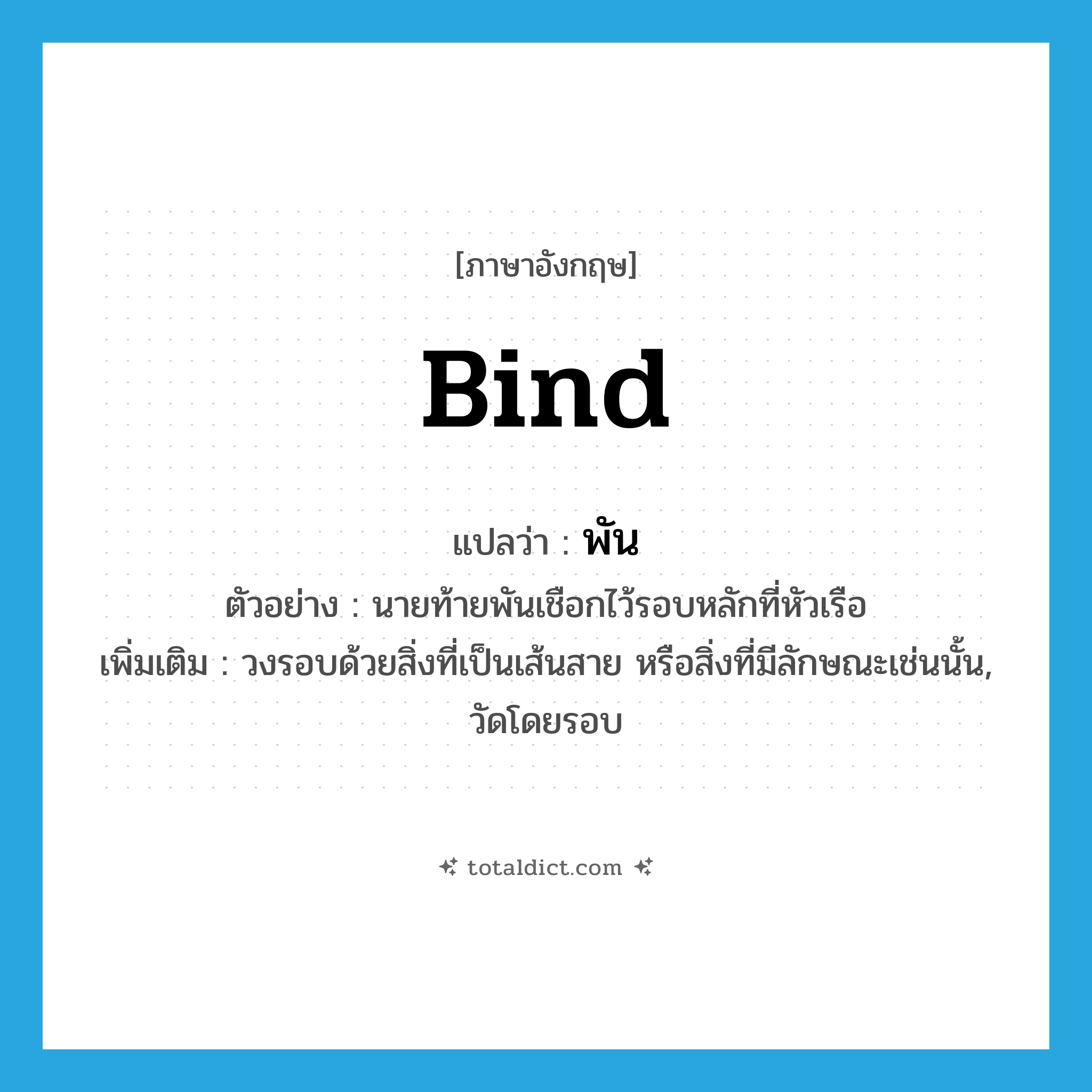 bind แปลว่า?, คำศัพท์ภาษาอังกฤษ bind แปลว่า พัน ประเภท V ตัวอย่าง นายท้ายพันเชือกไว้รอบหลักที่หัวเรือ เพิ่มเติม วงรอบด้วยสิ่งที่เป็นเส้นสาย หรือสิ่งที่มีลักษณะเช่นนั้น, วัดโดยรอบ หมวด V