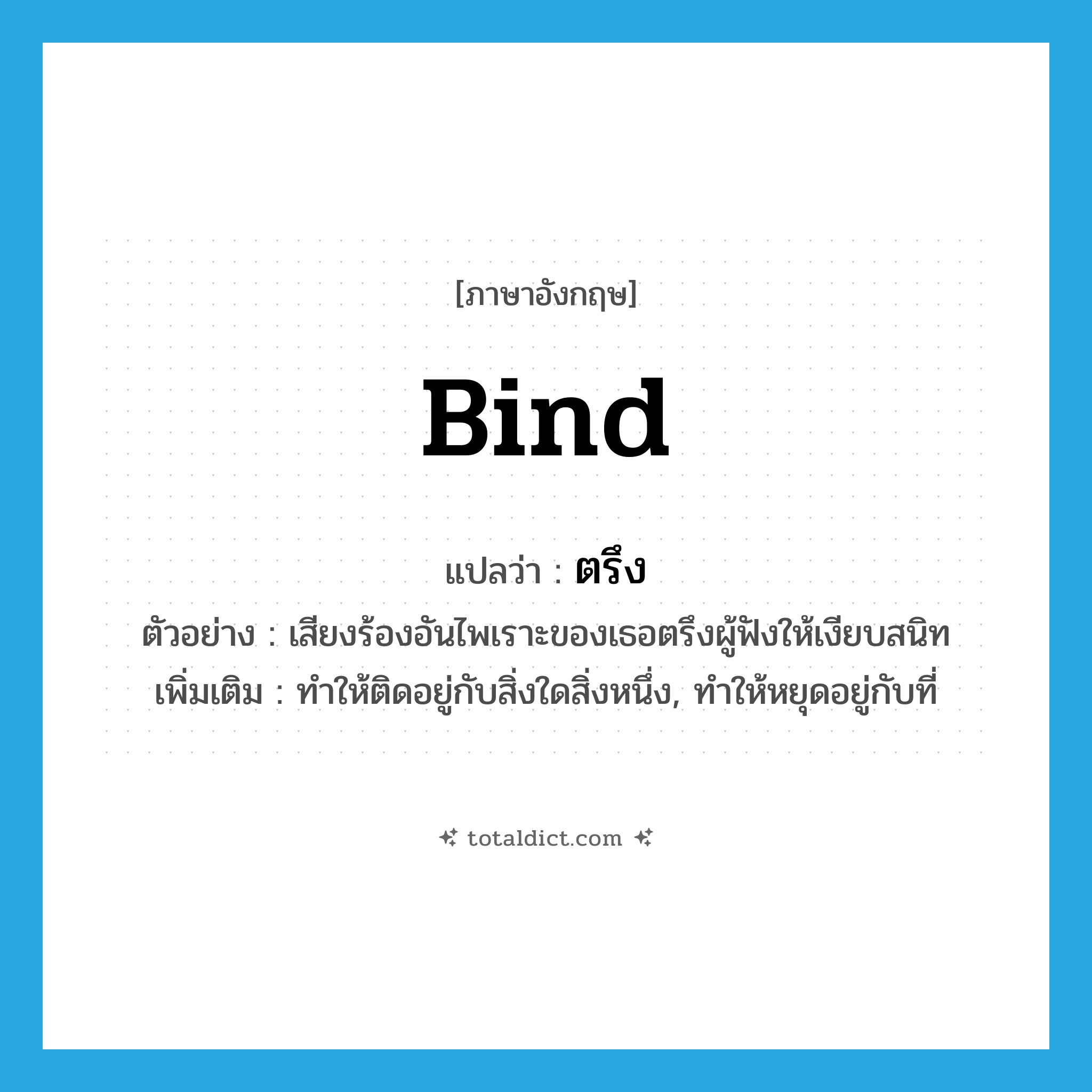 bind แปลว่า?, คำศัพท์ภาษาอังกฤษ bind แปลว่า ตรึง ประเภท V ตัวอย่าง เสียงร้องอันไพเราะของเธอตรึงผู้ฟังให้เงียบสนิท เพิ่มเติม ทำให้ติดอยู่กับสิ่งใดสิ่งหนึ่ง, ทำให้หยุดอยู่กับที่ หมวด V