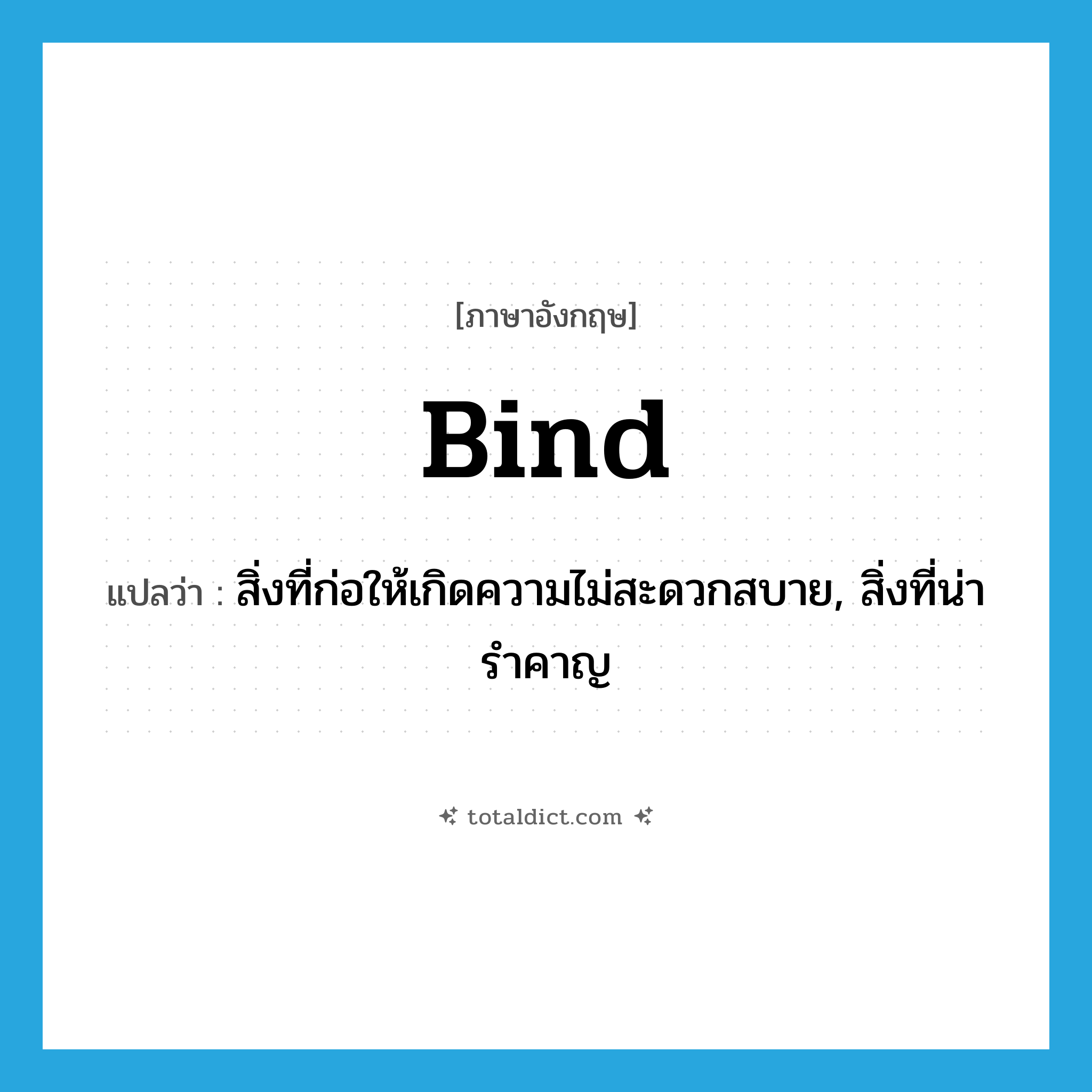 bind แปลว่า?, คำศัพท์ภาษาอังกฤษ bind แปลว่า สิ่งที่ก่อให้เกิดความไม่สะดวกสบาย, สิ่งที่น่ารำคาญ ประเภท N หมวด N