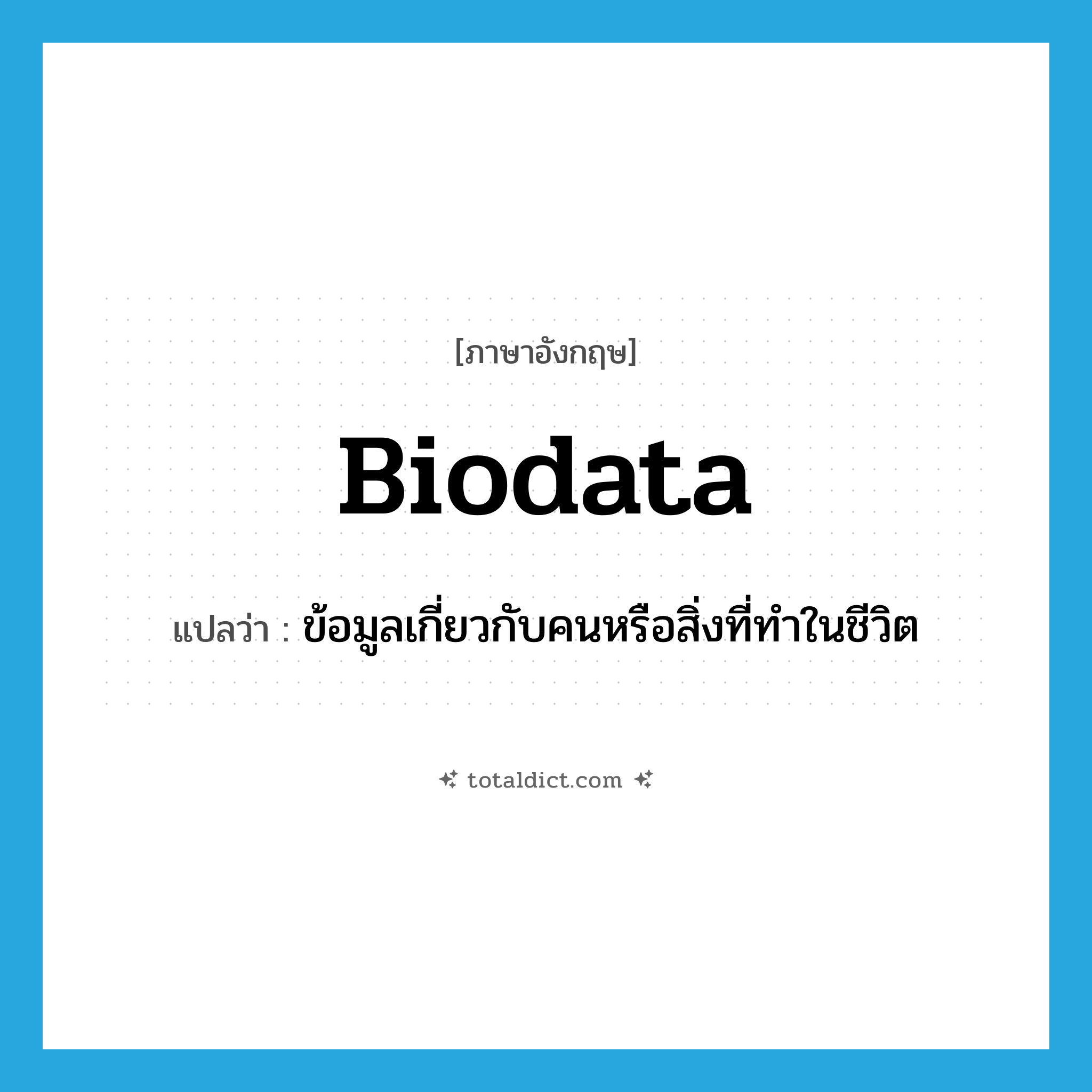 biodata แปลว่า?, คำศัพท์ภาษาอังกฤษ biodata แปลว่า ข้อมูลเกี่ยวกับคนหรือสิ่งที่ทำในชีวิต ประเภท N หมวด N