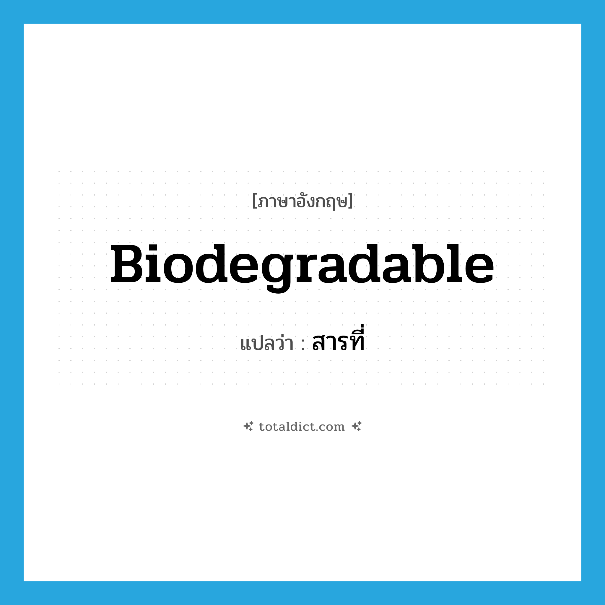 biodegradable แปลว่า?, คำศัพท์ภาษาอังกฤษ biodegradable แปลว่า สารที่ ประเภท ADJ หมวด ADJ