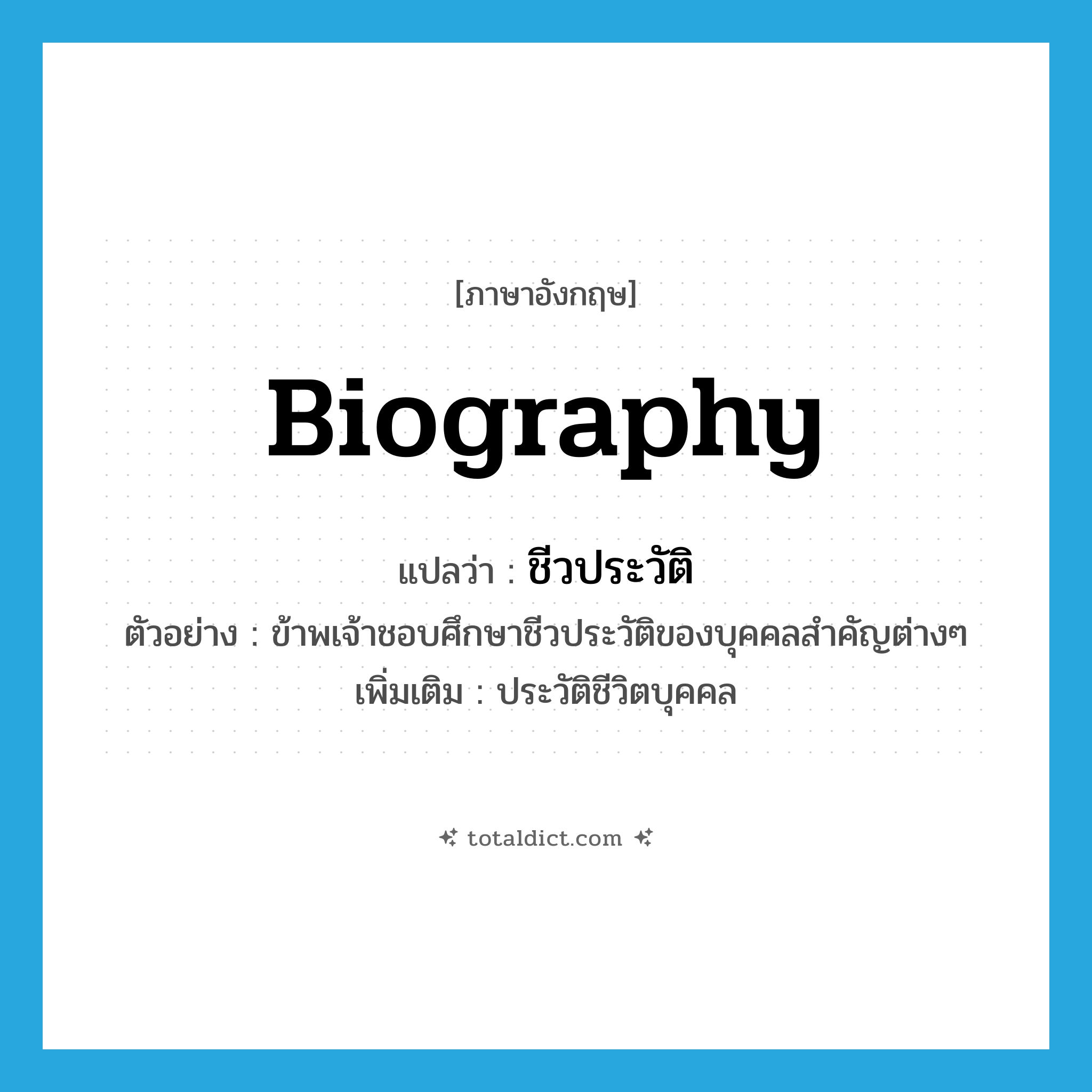 biography แปลว่า?, คำศัพท์ภาษาอังกฤษ biography แปลว่า ชีวประวัติ ประเภท N ตัวอย่าง ข้าพเจ้าชอบศึกษาชีวประวัติของบุคคลสำคัญต่างๆ เพิ่มเติม ประวัติชีวิตบุคคล หมวด N