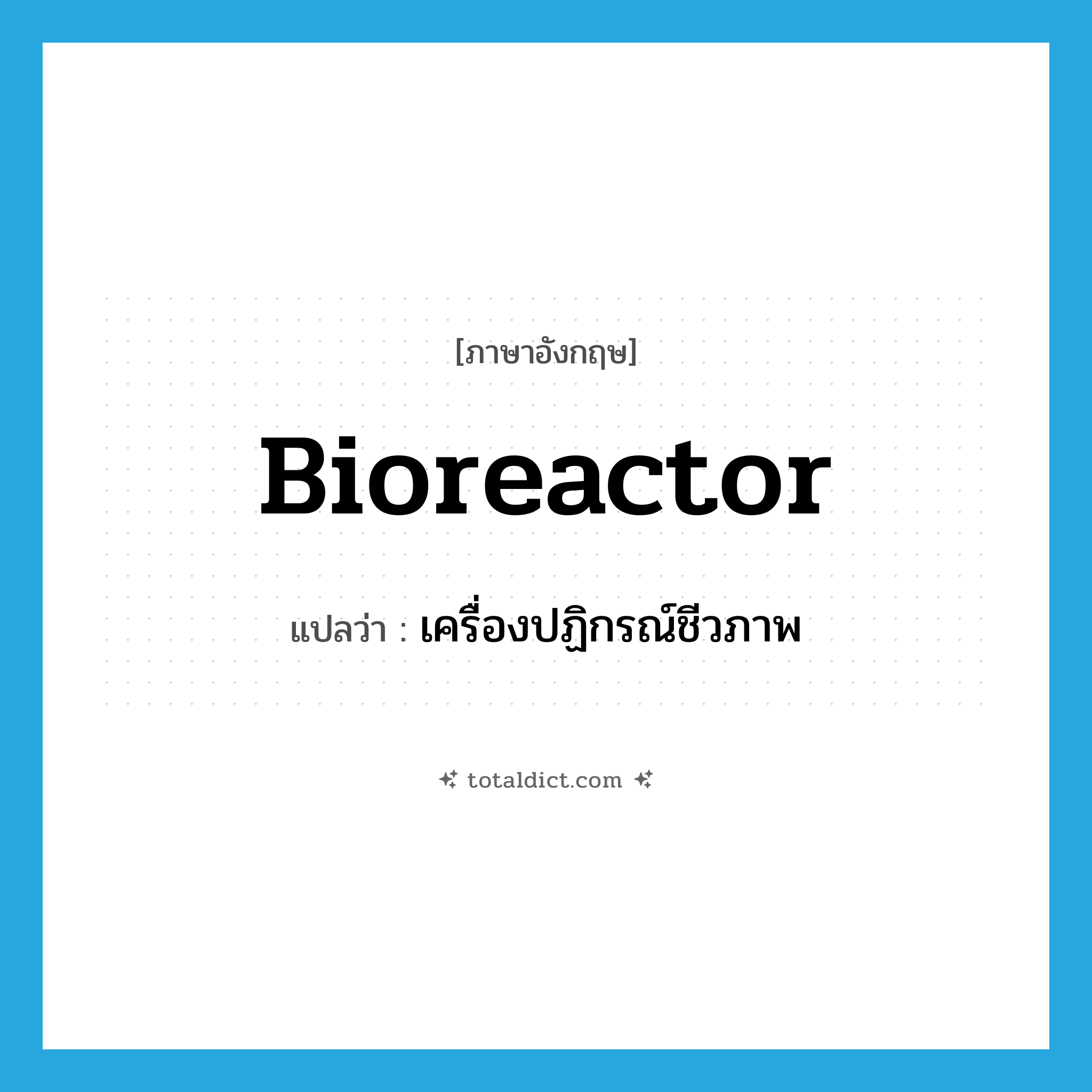 bioreactor แปลว่า?, คำศัพท์ภาษาอังกฤษ bioreactor แปลว่า เครื่องปฏิกรณ์ชีวภาพ ประเภท N หมวด N