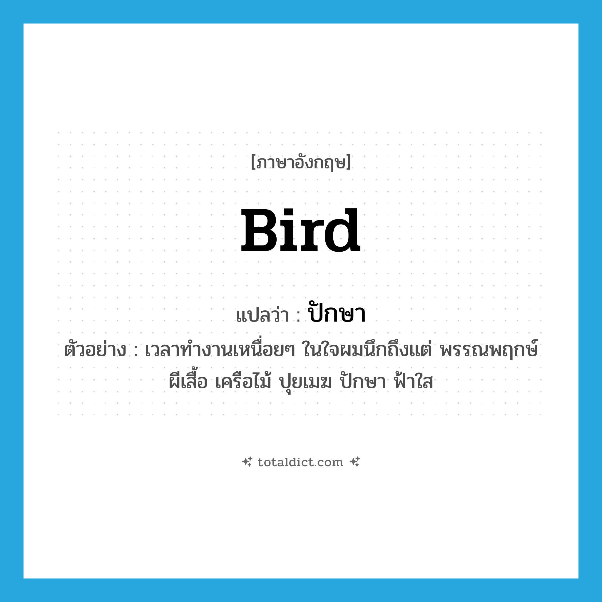 bird แปลว่า?, คำศัพท์ภาษาอังกฤษ bird แปลว่า ปักษา ประเภท N ตัวอย่าง เวลาทำงานเหนื่อยๆ ในใจผมนึกถึงแต่ พรรณพฤกษ์ ผีเสื้อ เครือไม้ ปุยเมฆ ปักษา ฟ้าใส หมวด N