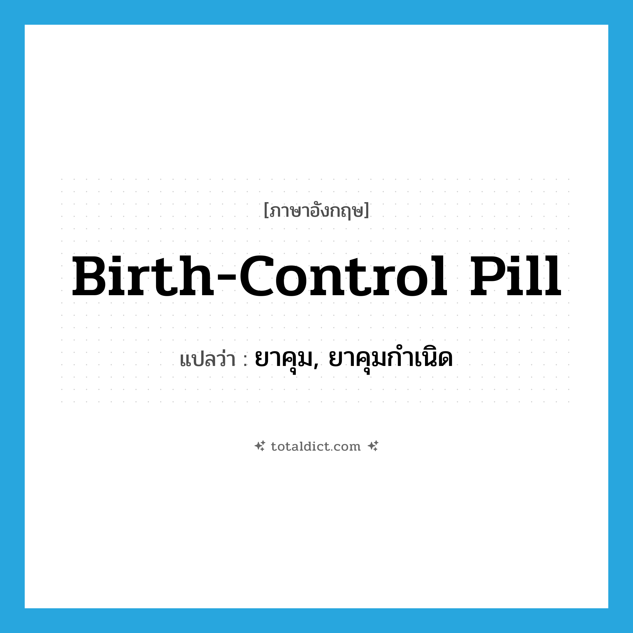 birth-control pill แปลว่า?, คำศัพท์ภาษาอังกฤษ birth-control pill แปลว่า ยาคุม, ยาคุมกำเนิด ประเภท N หมวด N