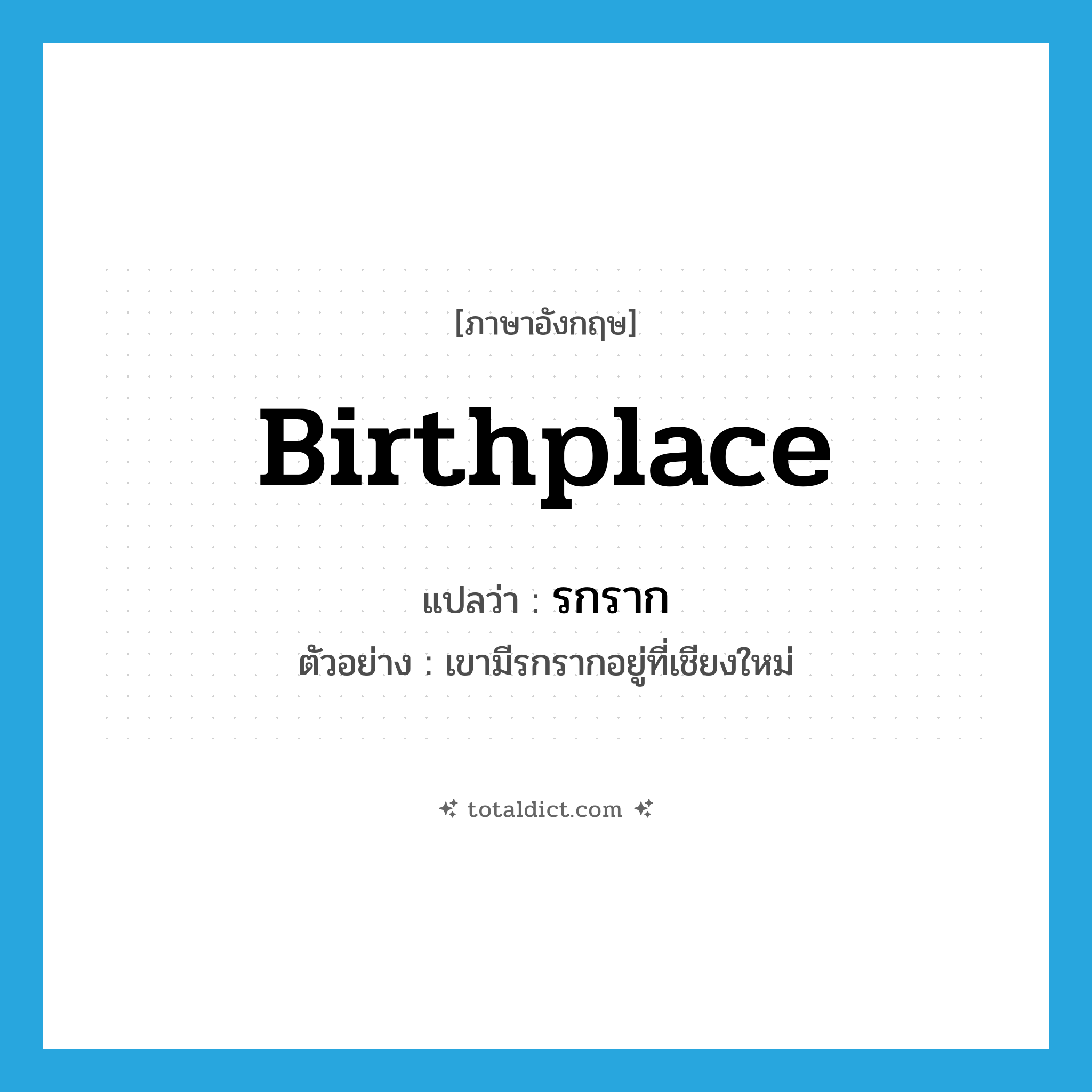 birthplace แปลว่า?, คำศัพท์ภาษาอังกฤษ birthplace แปลว่า รกราก ประเภท N ตัวอย่าง เขามีรกรากอยู่ที่เชียงใหม่ หมวด N