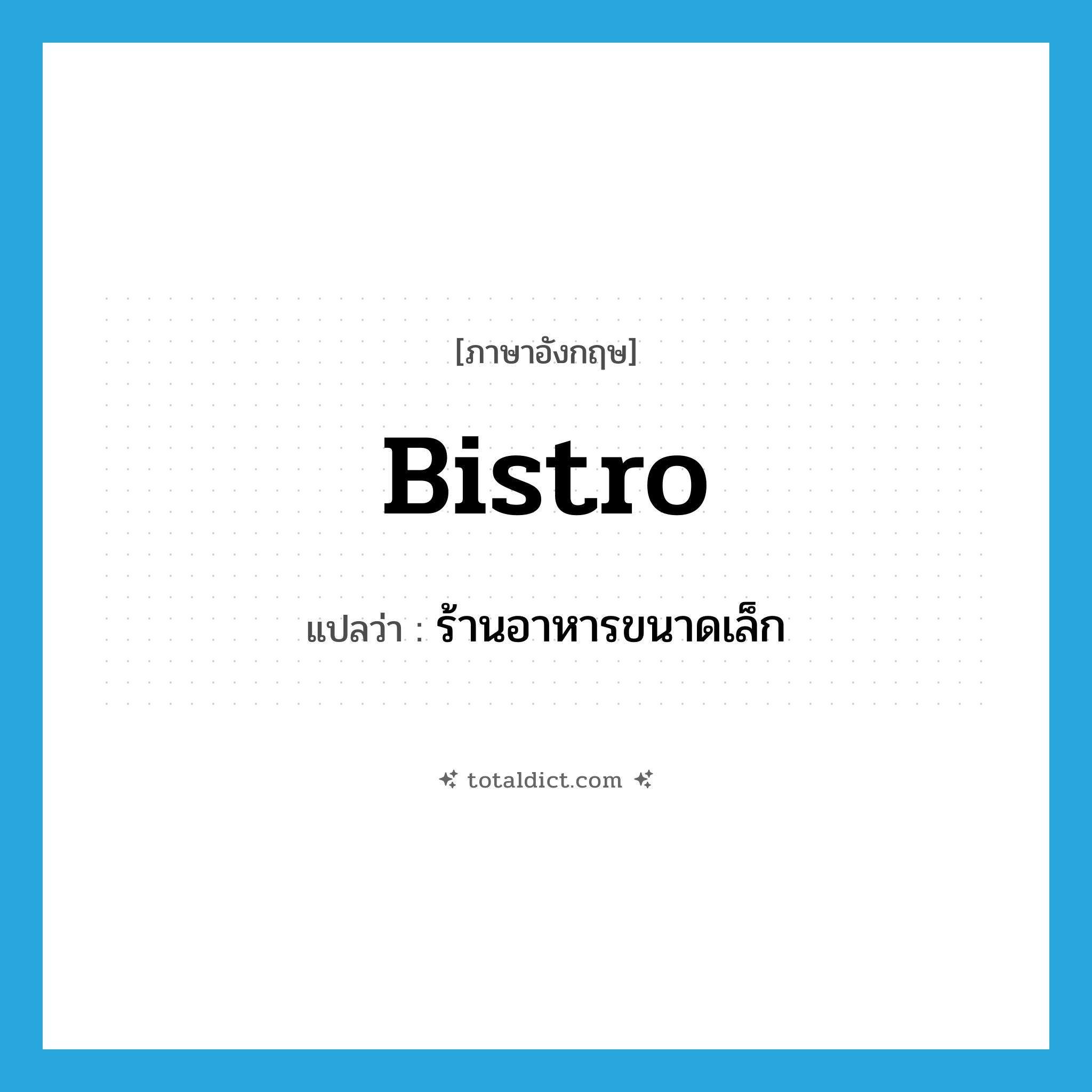 bistro แปลว่า?, คำศัพท์ภาษาอังกฤษ bistro แปลว่า ร้านอาหารขนาดเล็ก ประเภท N หมวด N