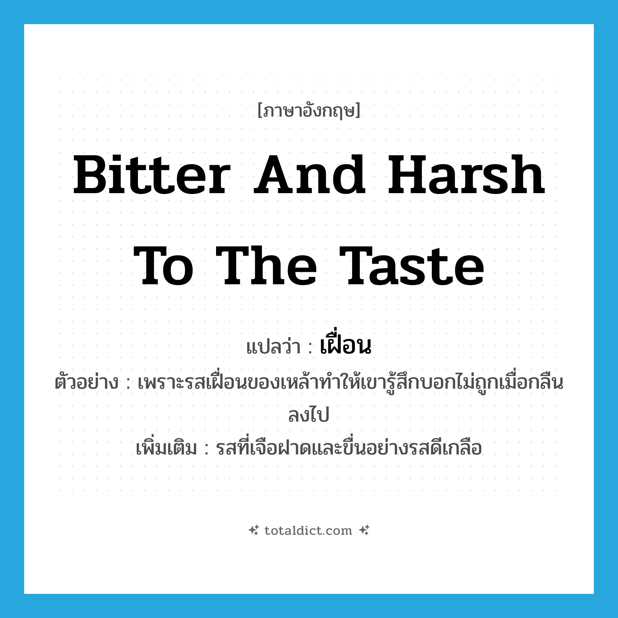 bitter and harsh to the taste แปลว่า?, คำศัพท์ภาษาอังกฤษ bitter and harsh to the taste แปลว่า เฝื่อน ประเภท ADJ ตัวอย่าง เพราะรสเฝื่อนของเหล้าทำให้เขารู้สึกบอกไม่ถูกเมื่อกลืนลงไป เพิ่มเติม รสที่เจือฝาดและขื่นอย่างรสดีเกลือ หมวด ADJ