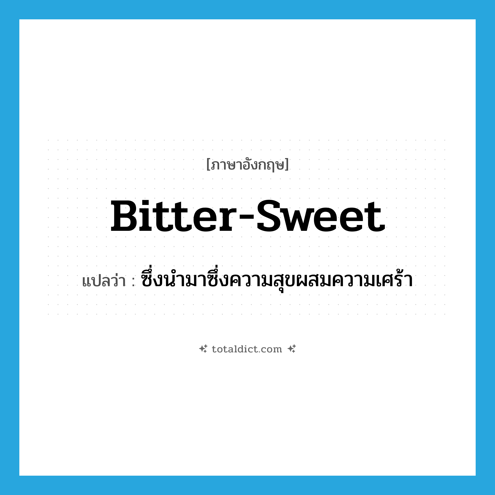 bitter-sweet แปลว่า?, คำศัพท์ภาษาอังกฤษ bitter-sweet แปลว่า ซึ่งนำมาซึ่งความสุขผสมความเศร้า ประเภท ADJ หมวด ADJ