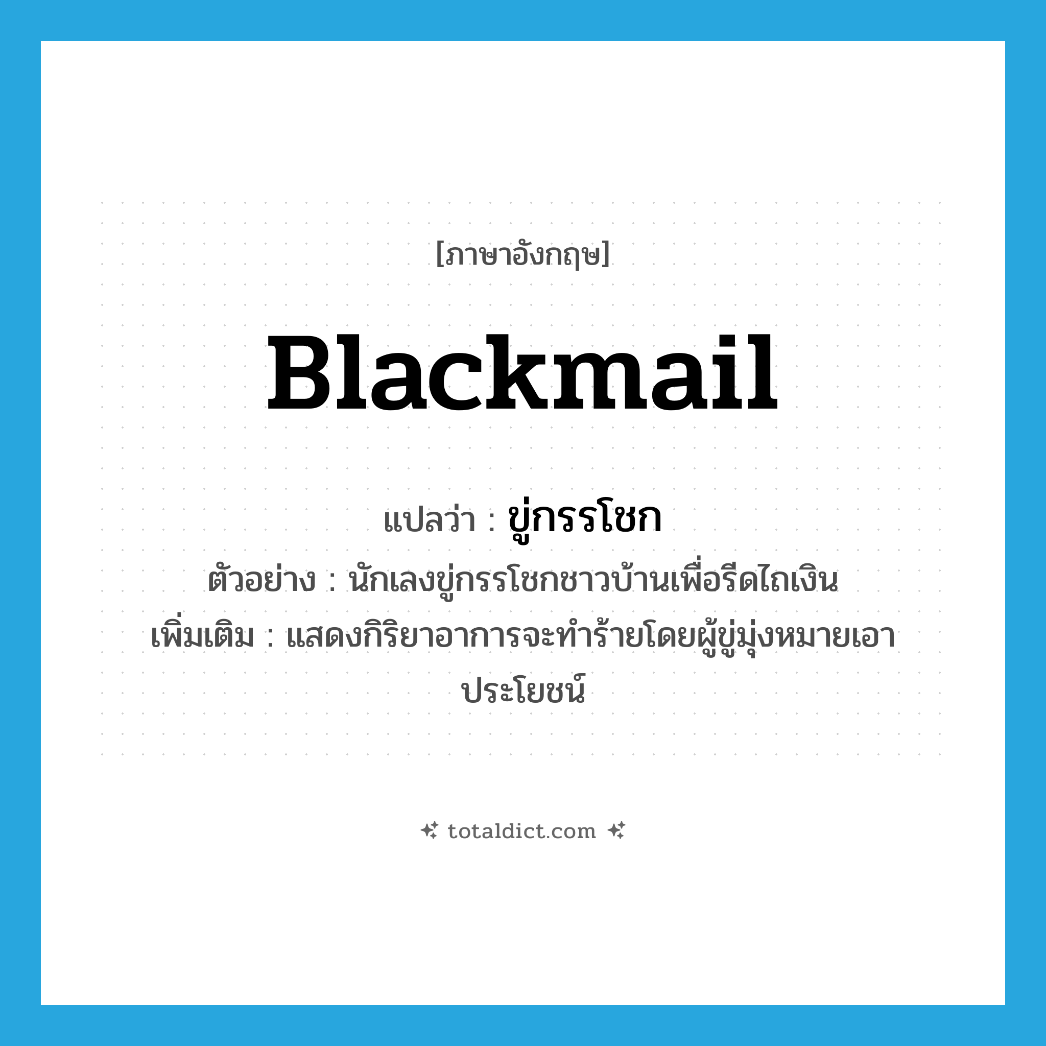 blackmail แปลว่า?, คำศัพท์ภาษาอังกฤษ blackmail แปลว่า ขู่กรรโชก ประเภท V ตัวอย่าง นักเลงขู่กรรโชกชาวบ้านเพื่อรีดไถเงิน เพิ่มเติม แสดงกิริยาอาการจะทำร้ายโดยผู้ขู่มุ่งหมายเอาประโยชน์ หมวด V