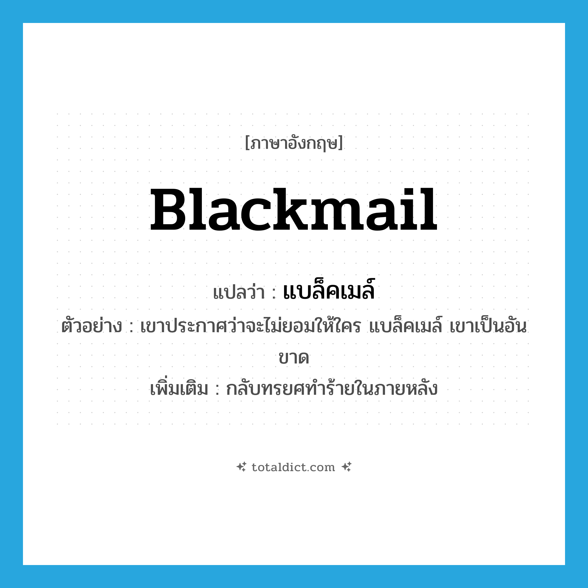 blackmail แปลว่า?, คำศัพท์ภาษาอังกฤษ blackmail แปลว่า แบล็คเมล์ ประเภท V ตัวอย่าง เขาประกาศว่าจะไม่ยอมให้ใคร แบล็คเมล์ เขาเป็นอันขาด เพิ่มเติม กลับทรยศทำร้ายในภายหลัง หมวด V