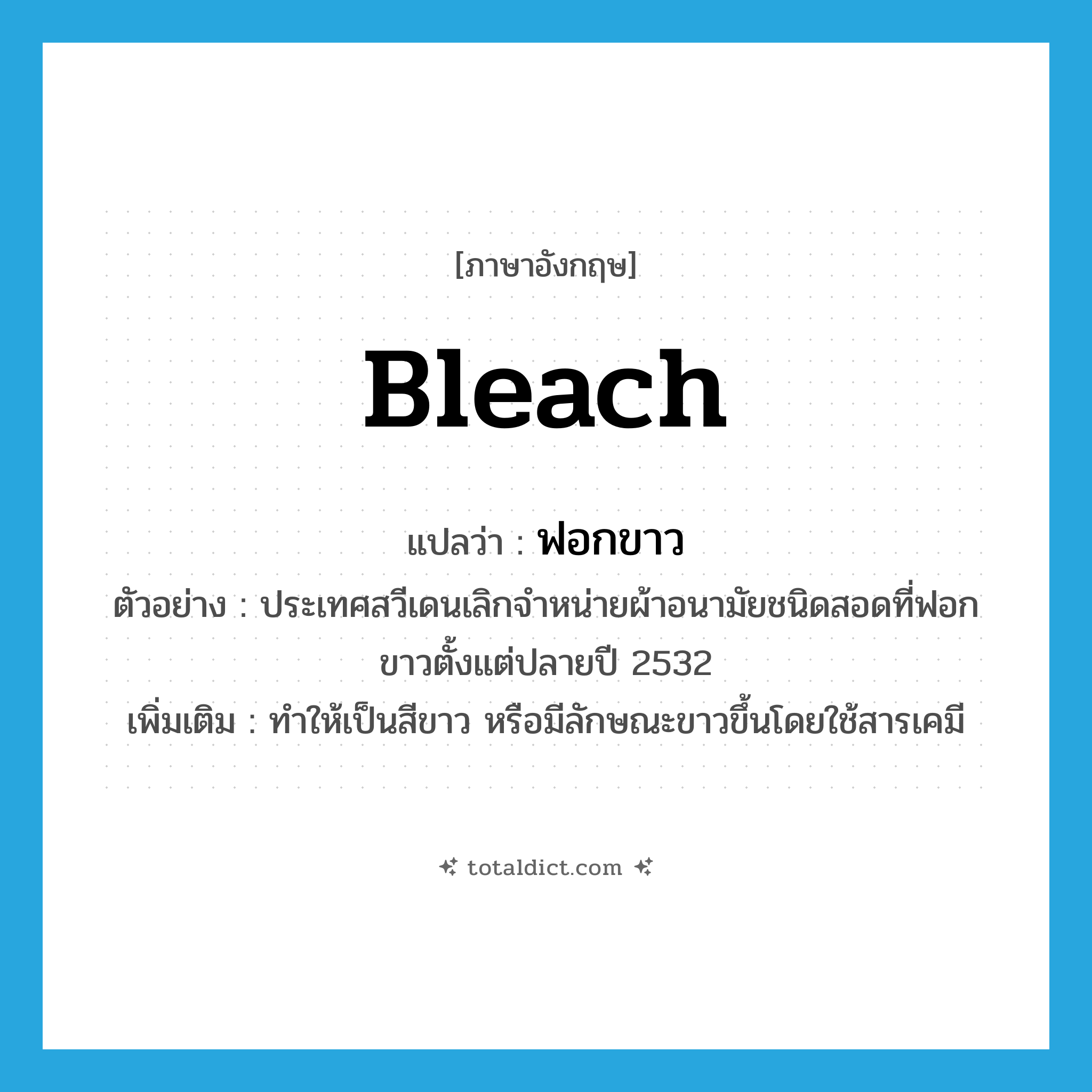 bleach แปลว่า?, คำศัพท์ภาษาอังกฤษ bleach แปลว่า ฟอกขาว ประเภท V ตัวอย่าง ประเทศสวีเดนเลิกจำหน่ายผ้าอนามัยชนิดสอดที่ฟอกขาวตั้งแต่ปลายปี 2532 เพิ่มเติม ทำให้เป็นสีขาว หรือมีลักษณะขาวขึ้นโดยใช้สารเคมี หมวด V