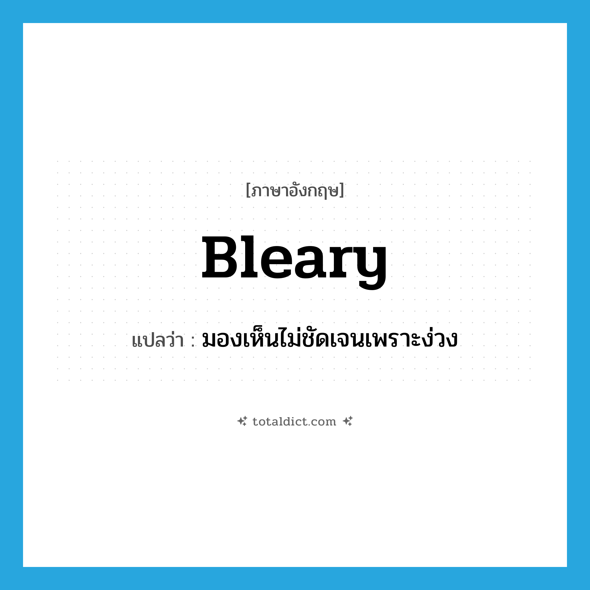 bleary แปลว่า?, คำศัพท์ภาษาอังกฤษ bleary แปลว่า มองเห็นไม่ชัดเจนเพราะง่วง ประเภท ADJ หมวด ADJ