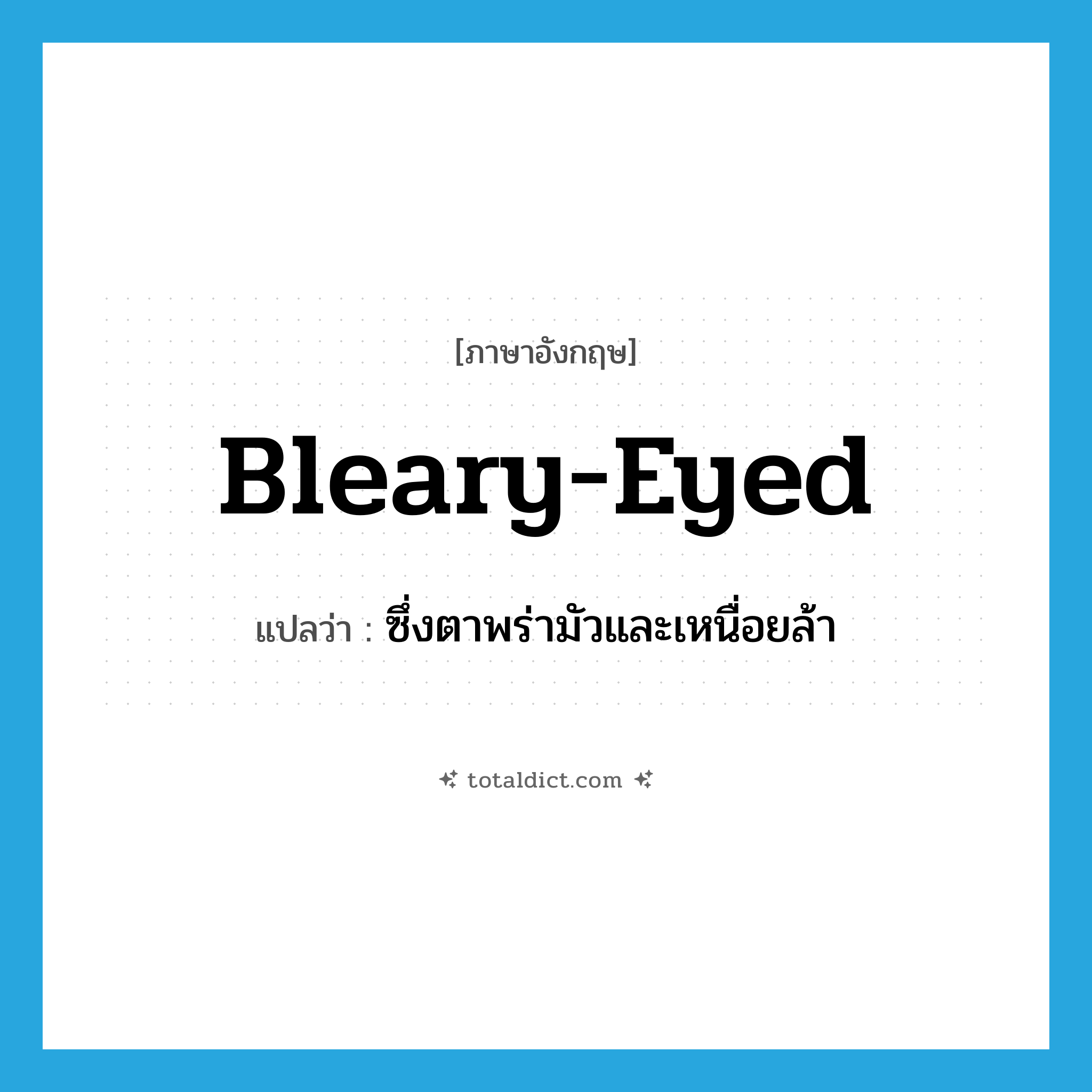 bleary-eyed แปลว่า?, คำศัพท์ภาษาอังกฤษ bleary-eyed แปลว่า ซึ่งตาพร่ามัวและเหนื่อยล้า ประเภท ADJ หมวด ADJ