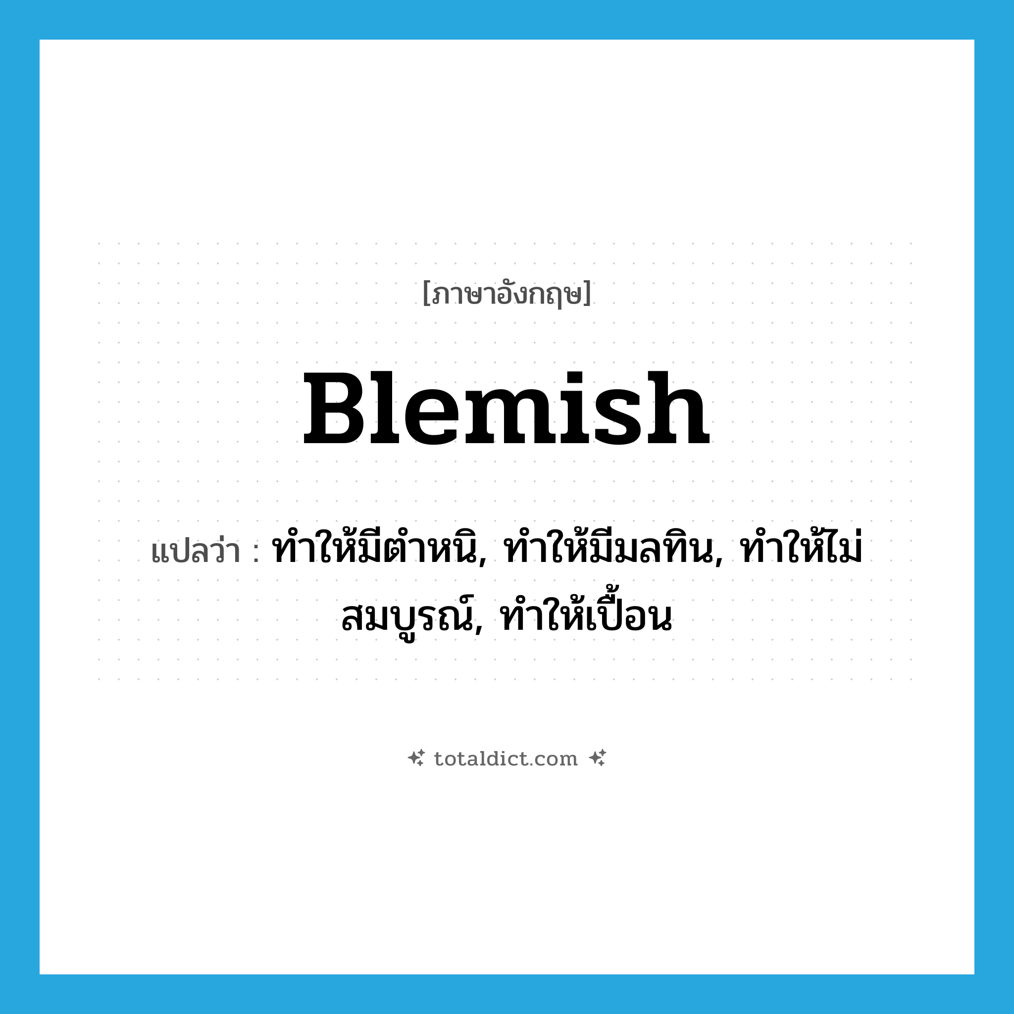 blemish แปลว่า?, คำศัพท์ภาษาอังกฤษ blemish แปลว่า ทำให้มีตำหนิ, ทำให้มีมลทิน, ทำให้ไม่สมบูรณ์, ทำให้เปื้อน ประเภท VT หมวด VT