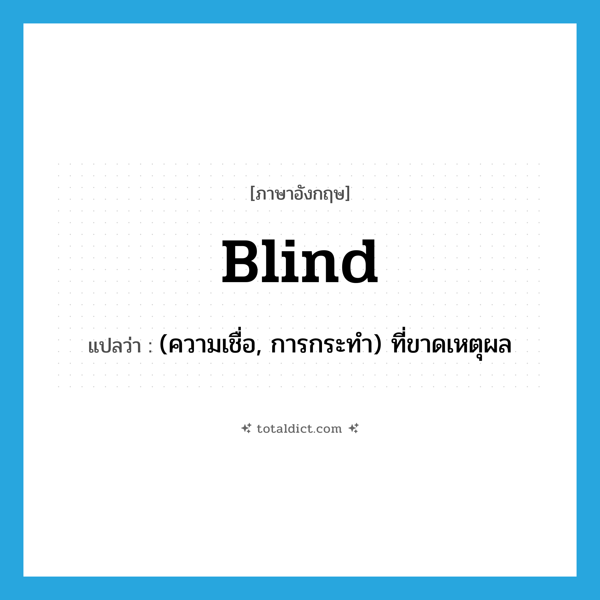 blind แปลว่า?, คำศัพท์ภาษาอังกฤษ blind แปลว่า (ความเชื่อ, การกระทำ) ที่ขาดเหตุผล ประเภท ADJ หมวด ADJ