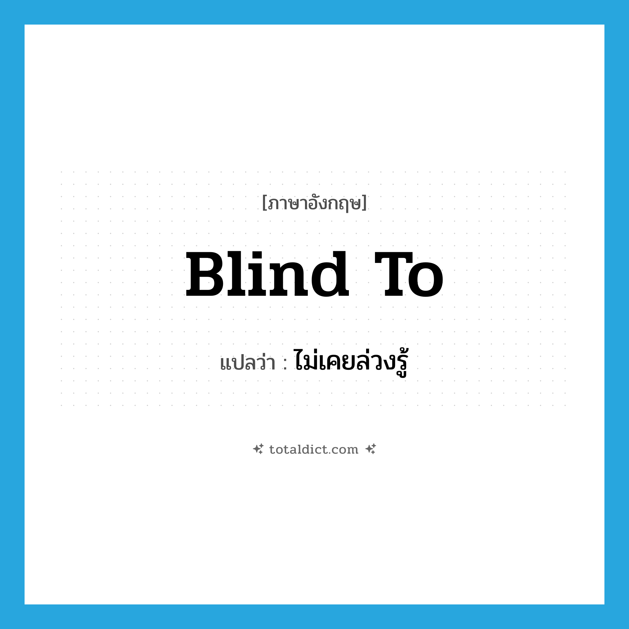 blind to แปลว่า?, คำศัพท์ภาษาอังกฤษ blind to แปลว่า ไม่เคยล่วงรู้ ประเภท PHRV หมวด PHRV