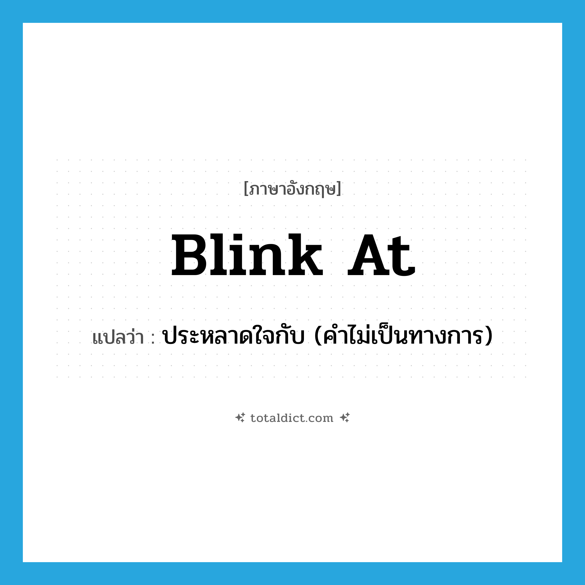 blink at แปลว่า?, คำศัพท์ภาษาอังกฤษ blink at แปลว่า ประหลาดใจกับ (คำไม่เป็นทางการ) ประเภท PHRV หมวด PHRV