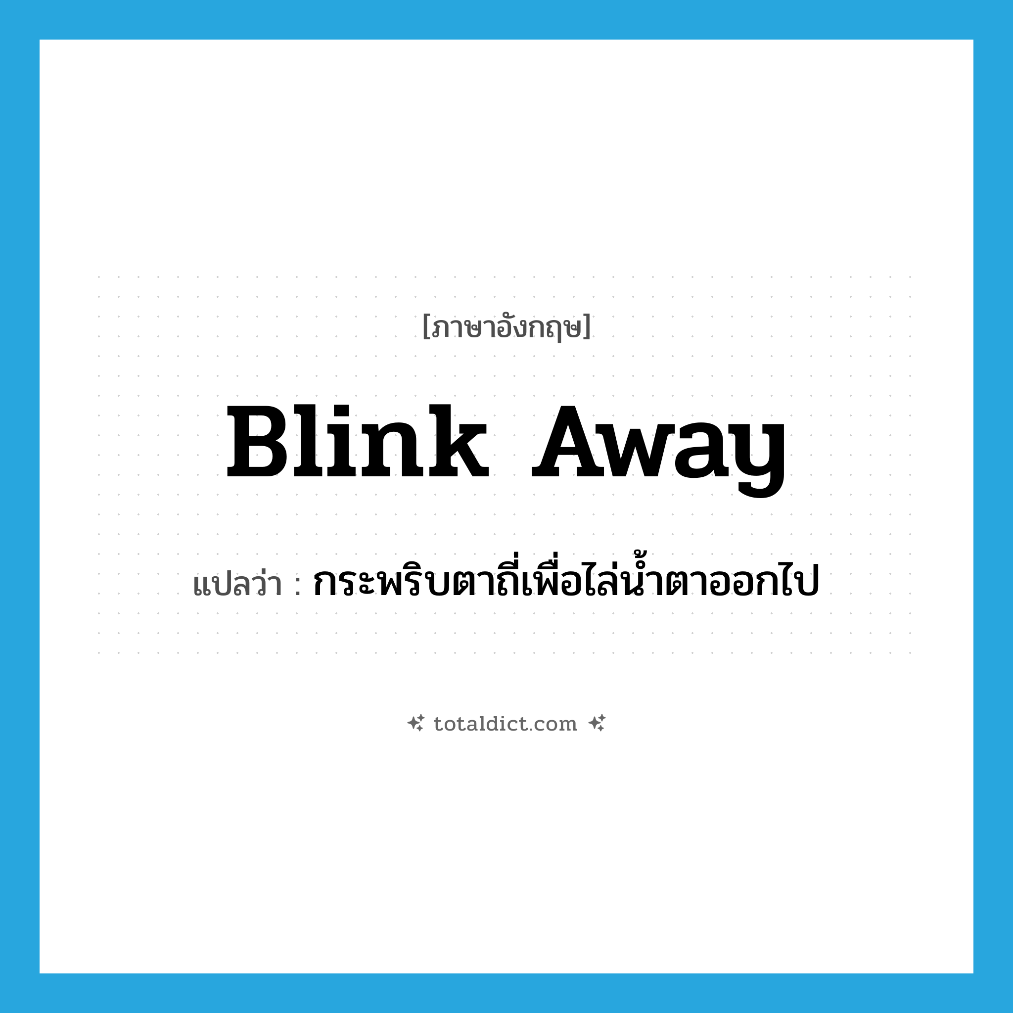 blink away แปลว่า?, คำศัพท์ภาษาอังกฤษ blink away แปลว่า กระพริบตาถี่เพื่อไล่น้ำตาออกไป ประเภท PHRV หมวด PHRV