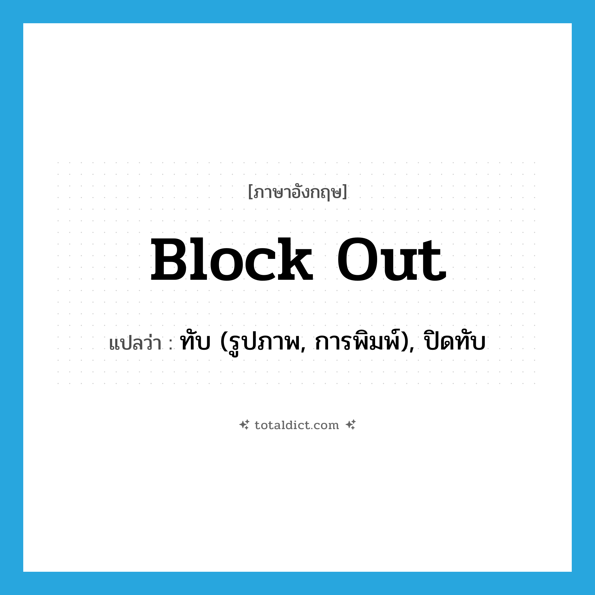 block out แปลว่า?, คำศัพท์ภาษาอังกฤษ block out แปลว่า ทับ (รูปภาพ, การพิมพ์), ปิดทับ ประเภท PHRV หมวด PHRV