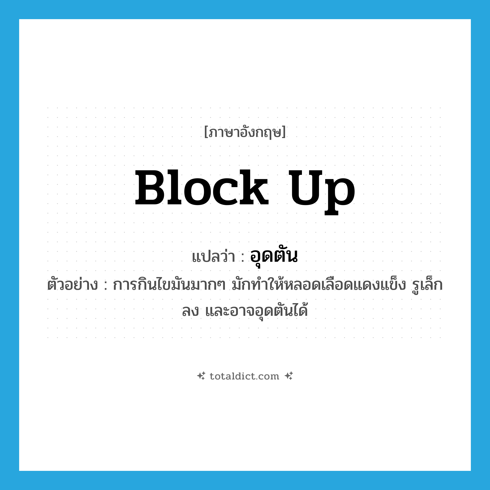 block up แปลว่า?, คำศัพท์ภาษาอังกฤษ block up แปลว่า อุดตัน ประเภท V ตัวอย่าง การกินไขมันมากๆ มักทำให้หลอดเลือดแดงแข็ง รูเล็กลง และอาจอุดตันได้ หมวด V