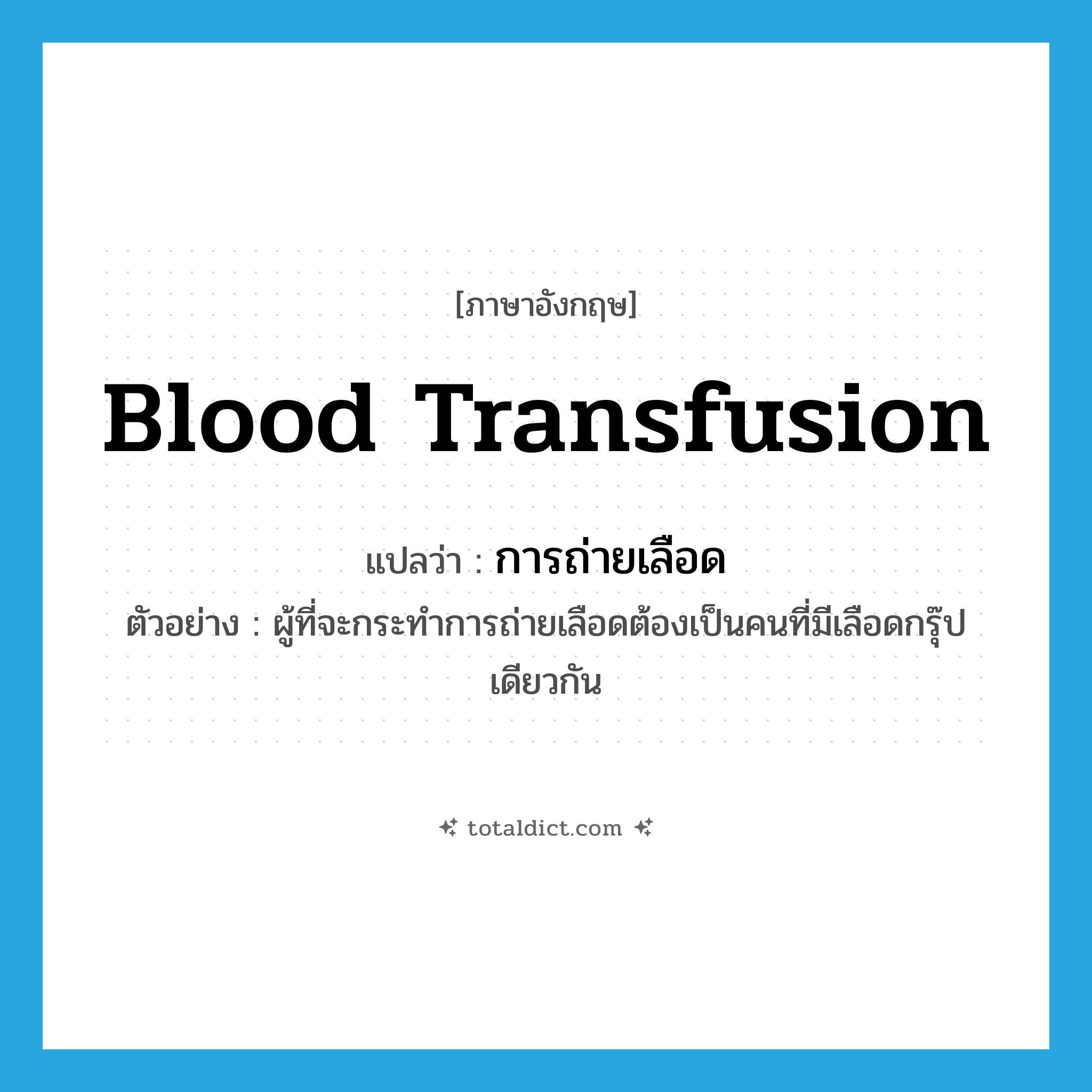 blood transfusion แปลว่า?, คำศัพท์ภาษาอังกฤษ blood transfusion แปลว่า การถ่ายเลือด ประเภท N ตัวอย่าง ผู้ที่จะกระทำการถ่ายเลือดต้องเป็นคนที่มีเลือดกรุ๊ปเดียวกัน หมวด N