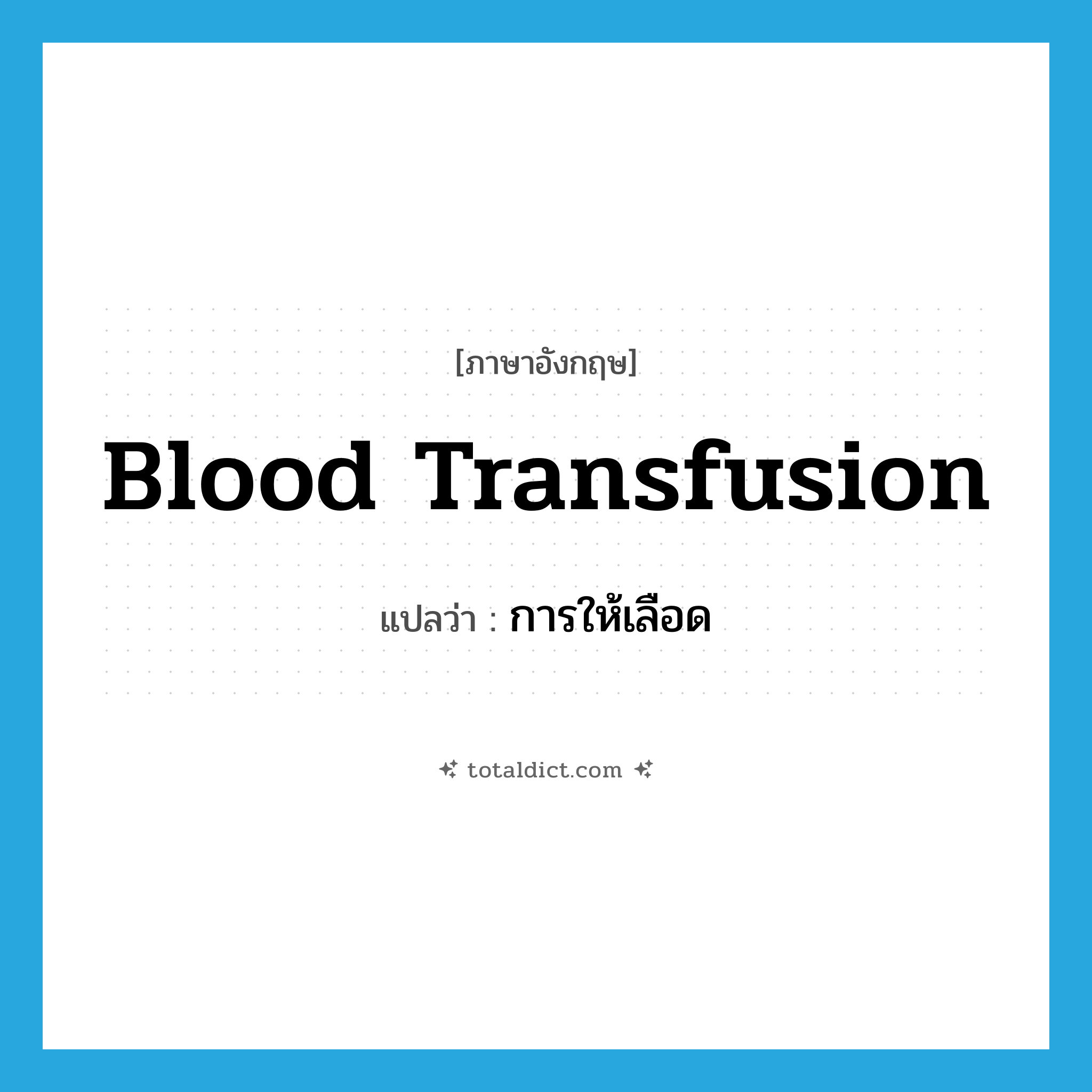 blood transfusion แปลว่า?, คำศัพท์ภาษาอังกฤษ blood transfusion แปลว่า การให้เลือด ประเภท N หมวด N