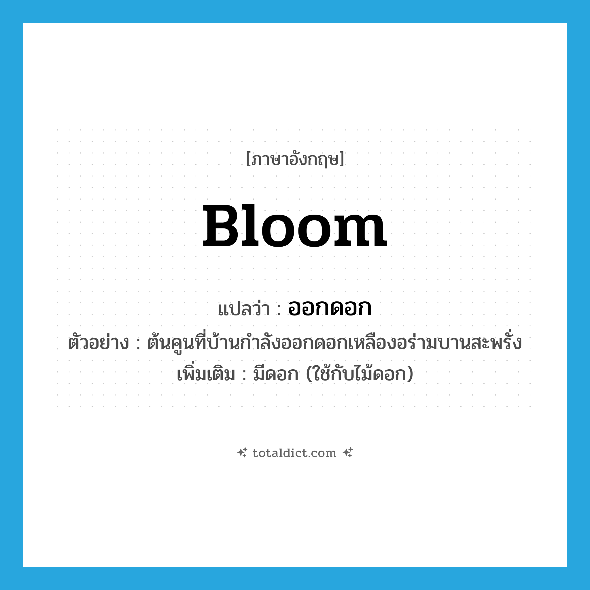 bloom แปลว่า?, คำศัพท์ภาษาอังกฤษ bloom แปลว่า ออกดอก ประเภท V ตัวอย่าง ต้นคูนที่บ้านกำลังออกดอกเหลืองอร่ามบานสะพรั่ง เพิ่มเติม มีดอก (ใช้กับไม้ดอก) หมวด V