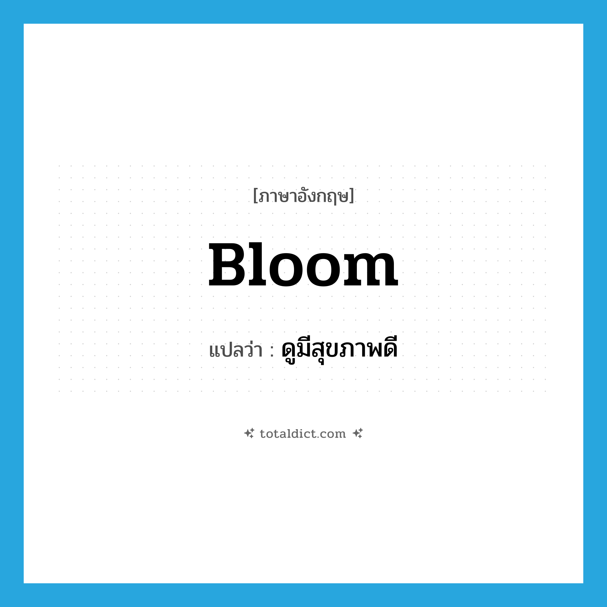 bloom แปลว่า?, คำศัพท์ภาษาอังกฤษ bloom แปลว่า ดูมีสุขภาพดี ประเภท VT หมวด VT