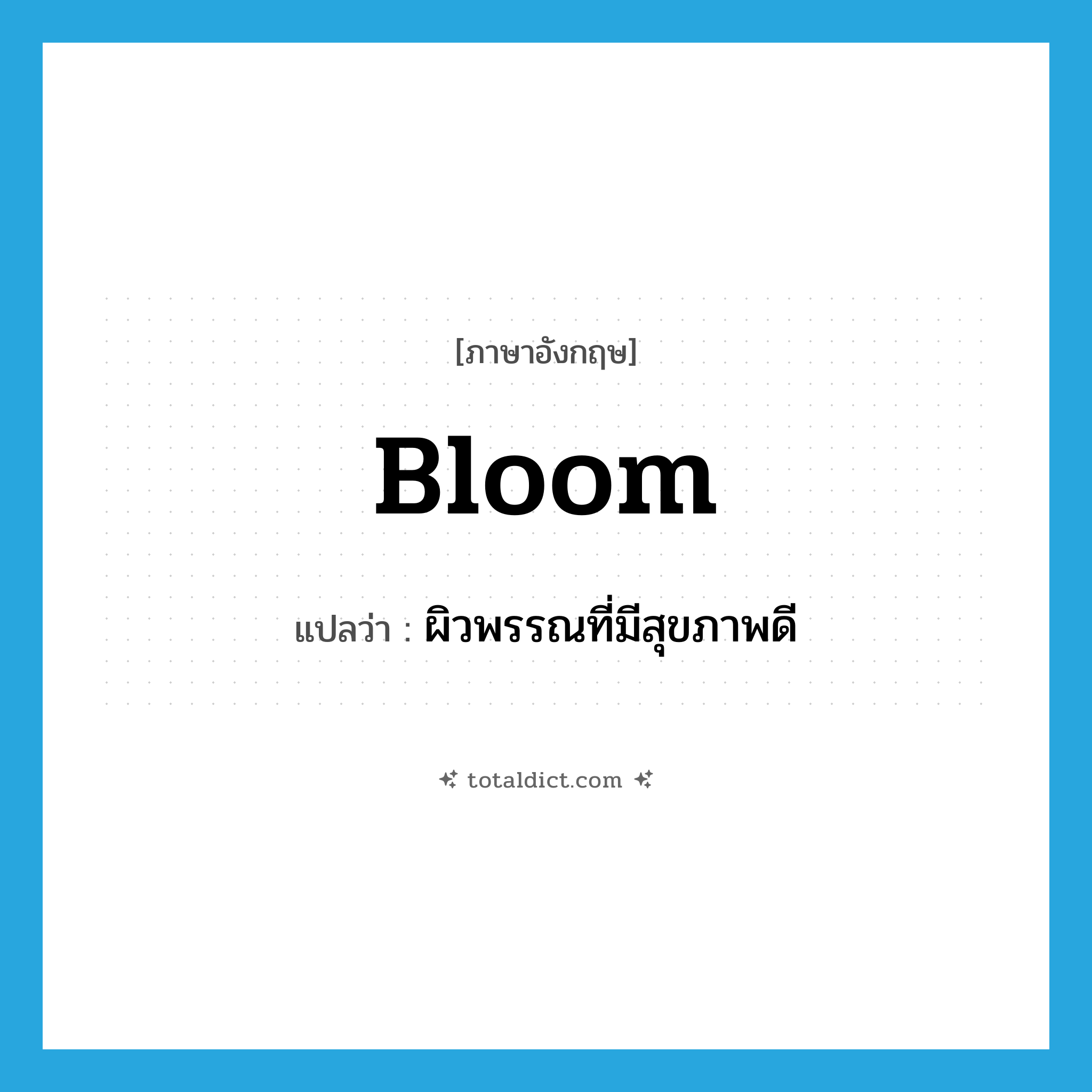 bloom แปลว่า?, คำศัพท์ภาษาอังกฤษ bloom แปลว่า ผิวพรรณที่มีสุขภาพดี ประเภท N หมวด N