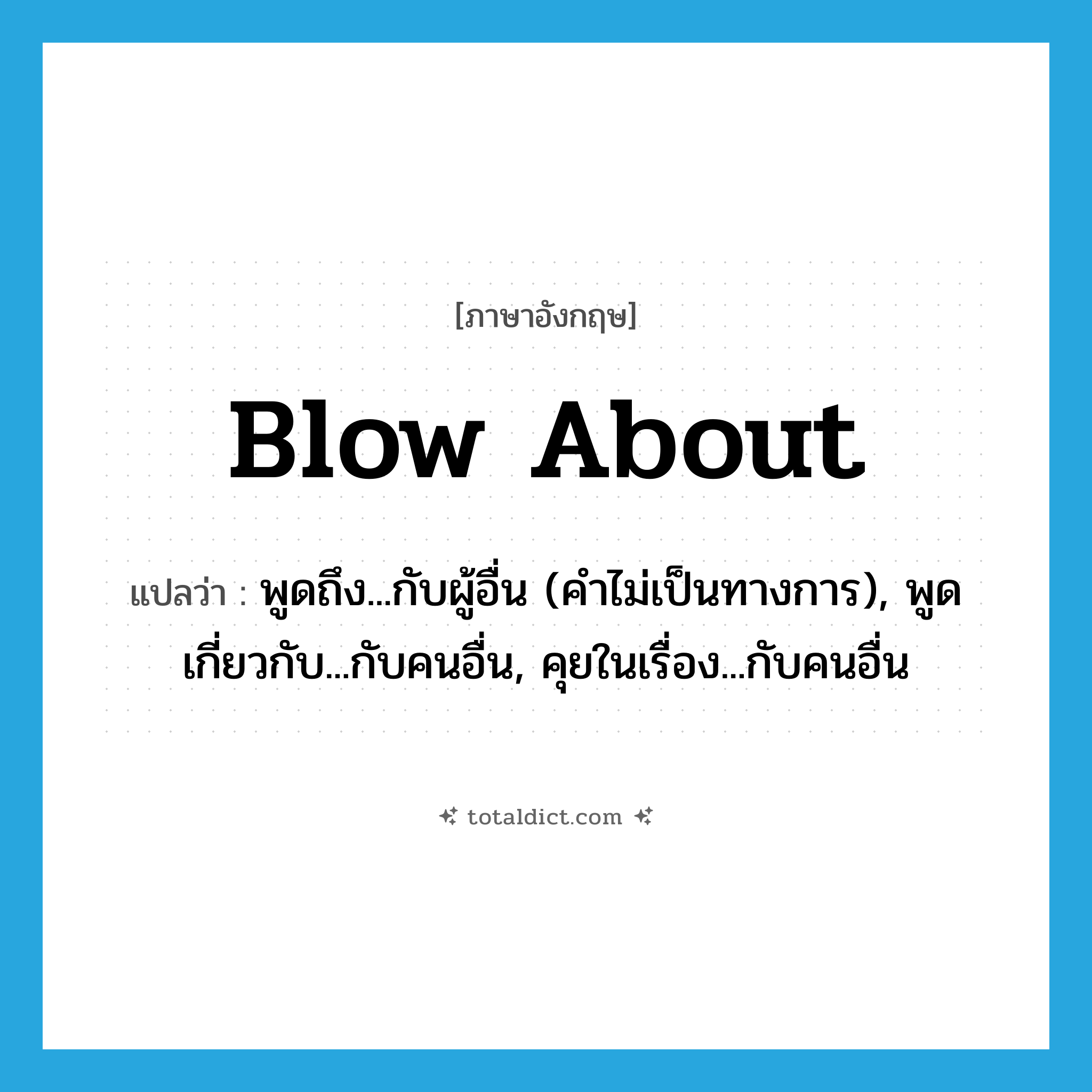 blow about แปลว่า?, คำศัพท์ภาษาอังกฤษ blow about แปลว่า พูดถึง...กับผู้อื่น (คำไม่เป็นทางการ), พูดเกี่ยวกับ...กับคนอื่น, คุยในเรื่อง...กับคนอื่น ประเภท PHRV หมวด PHRV