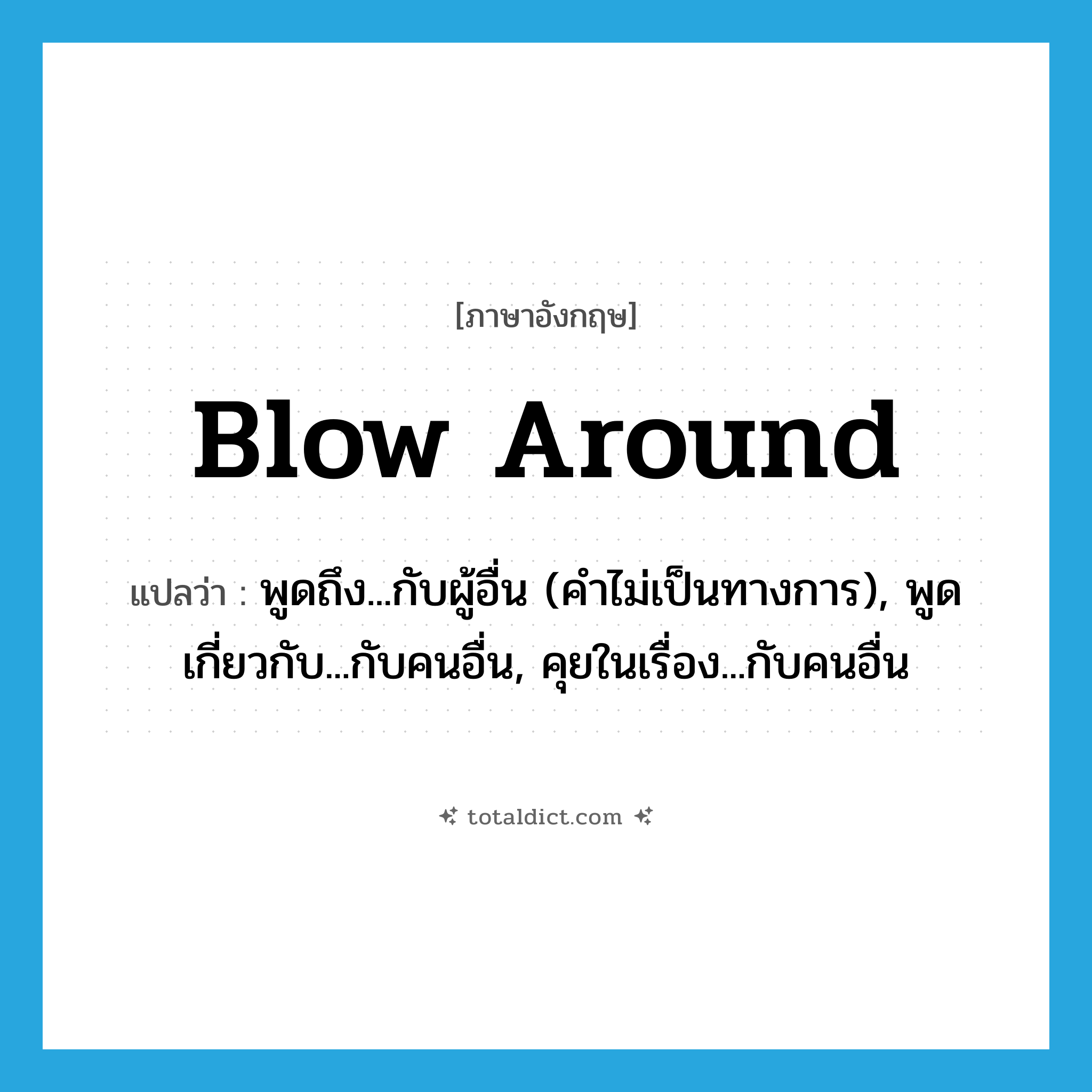 blow around แปลว่า?, คำศัพท์ภาษาอังกฤษ blow around แปลว่า พูดถึง...กับผู้อื่น (คำไม่เป็นทางการ), พูดเกี่ยวกับ...กับคนอื่น, คุยในเรื่อง...กับคนอื่น ประเภท PHRV หมวด PHRV