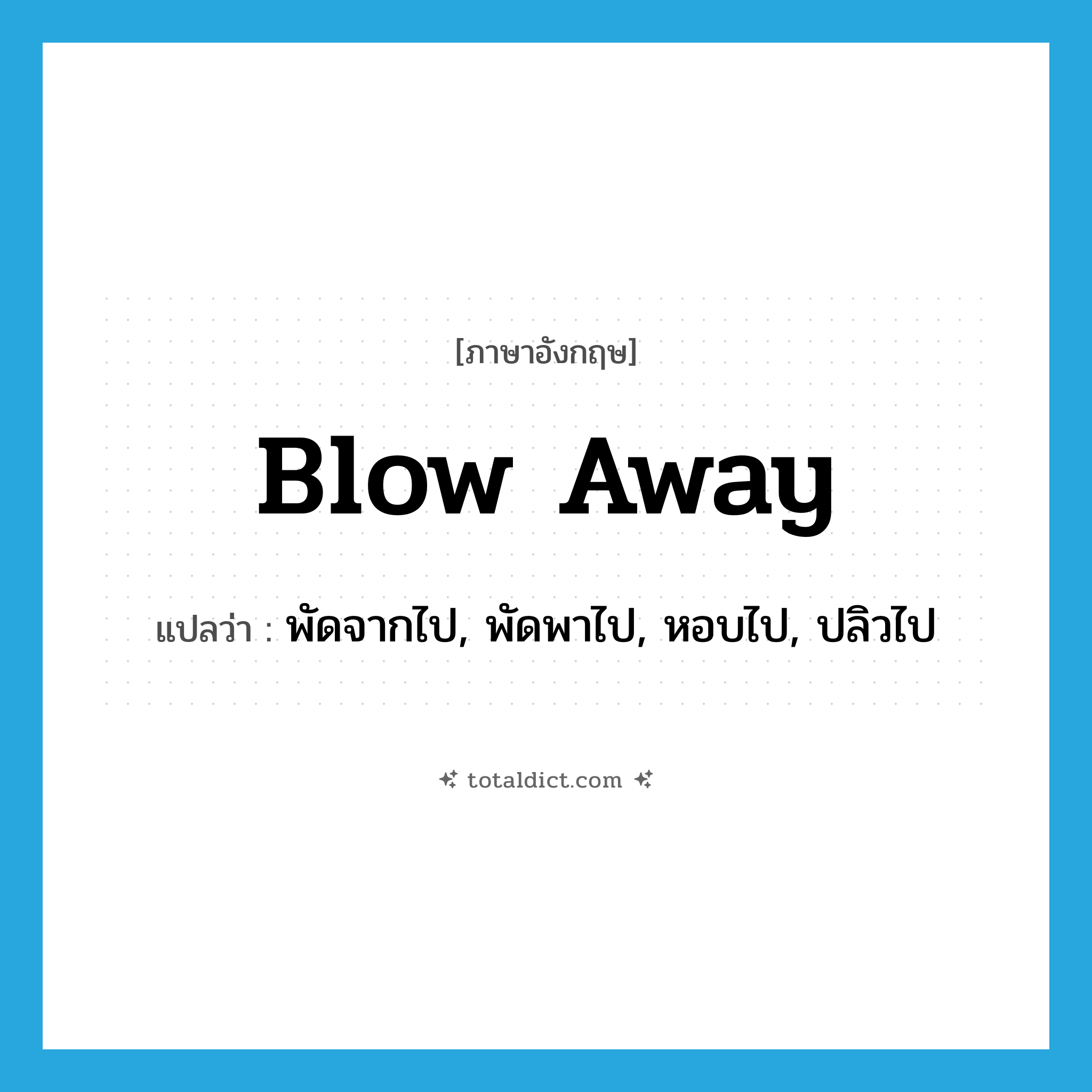 blow away แปลว่า?, คำศัพท์ภาษาอังกฤษ blow away แปลว่า พัดจากไป, พัดพาไป, หอบไป, ปลิวไป ประเภท PHRV หมวด PHRV