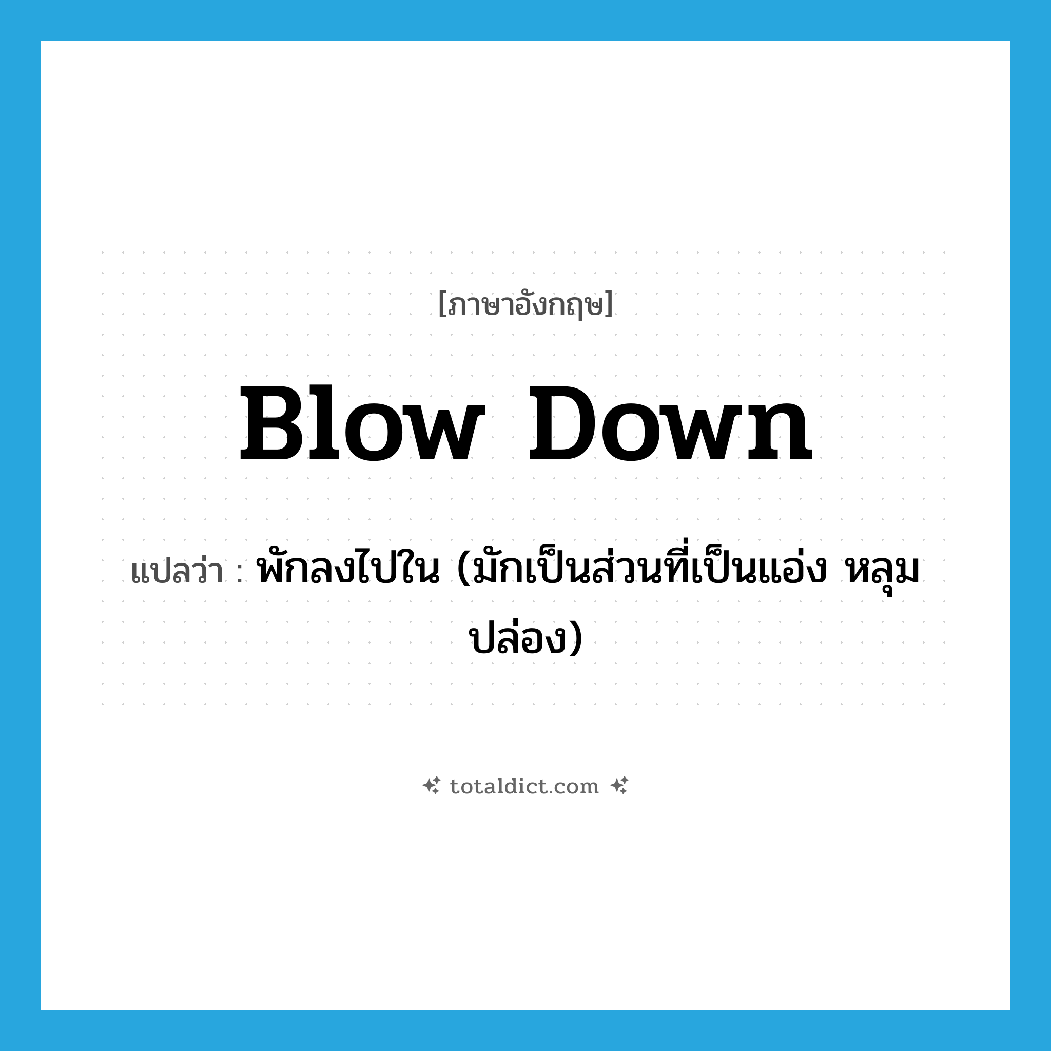 blow down แปลว่า?, คำศัพท์ภาษาอังกฤษ blow down แปลว่า พักลงไปใน (มักเป็นส่วนที่เป็นแอ่ง หลุม ปล่อง) ประเภท PHRV หมวด PHRV