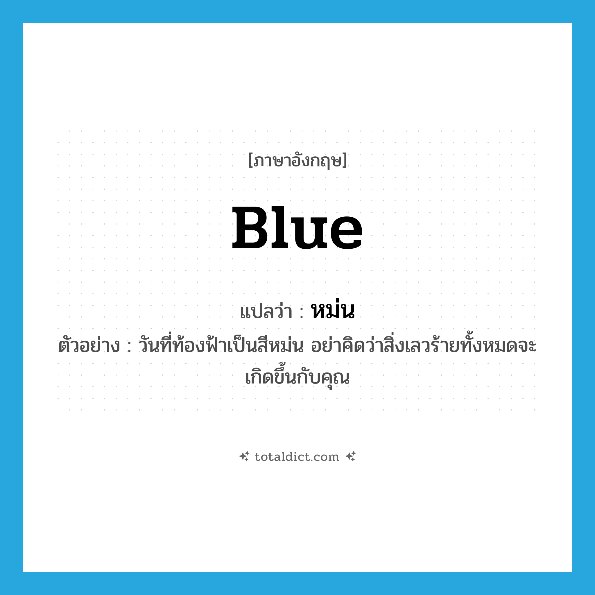 blue แปลว่า?, คำศัพท์ภาษาอังกฤษ blue แปลว่า หม่น ประเภท ADJ ตัวอย่าง วันที่ท้องฟ้าเป็นสีหม่น อย่าคิดว่าสิ่งเลวร้ายทั้งหมดจะเกิดขึ้นกับคุณ หมวด ADJ